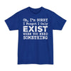 Oh I'm Sorry I Forgot I Only Exist When You Need Something - Big & Tall Tee