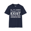 Oh I'm Sorry, I Forgot I Only Exist When You Need Something Tee