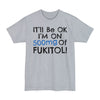 I'll Be Ok, I'm On 500mg Of Fukitol - Big & Tall Tee