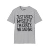 Just Asked Myself If I'm Crazy, We Said No Tee graphic t-shirt with funny saying