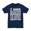 I Have Selective Hearing I'm Sorry You Were Not Selected - Big & Tall Tee