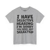 I Have Selective Hearing, I'm Sorry You Were Not Selected Tee graphic t-shirt with funny saying