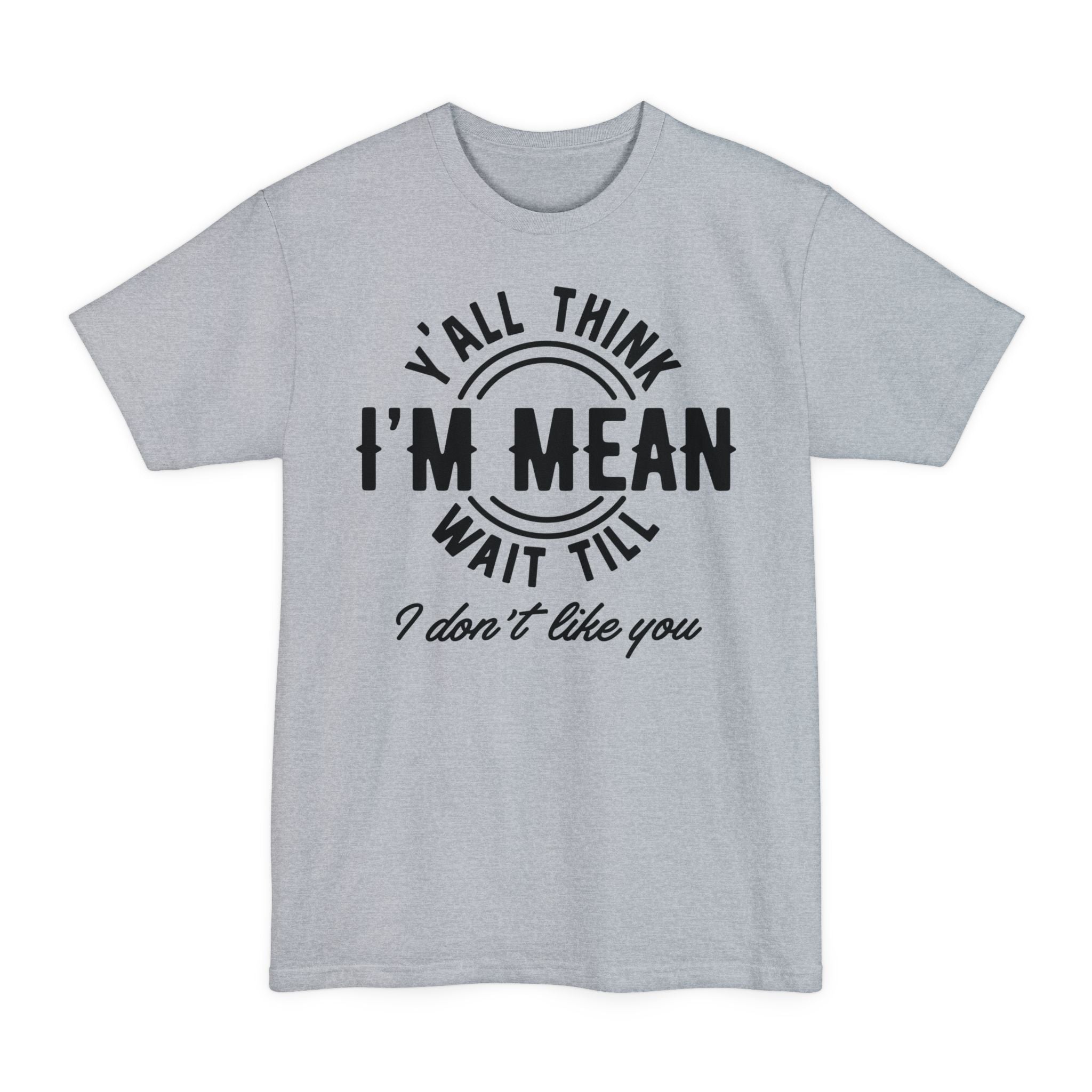 Y'all Think I'm Mean Wait Till I Don't Like You - Big & Tall Tee