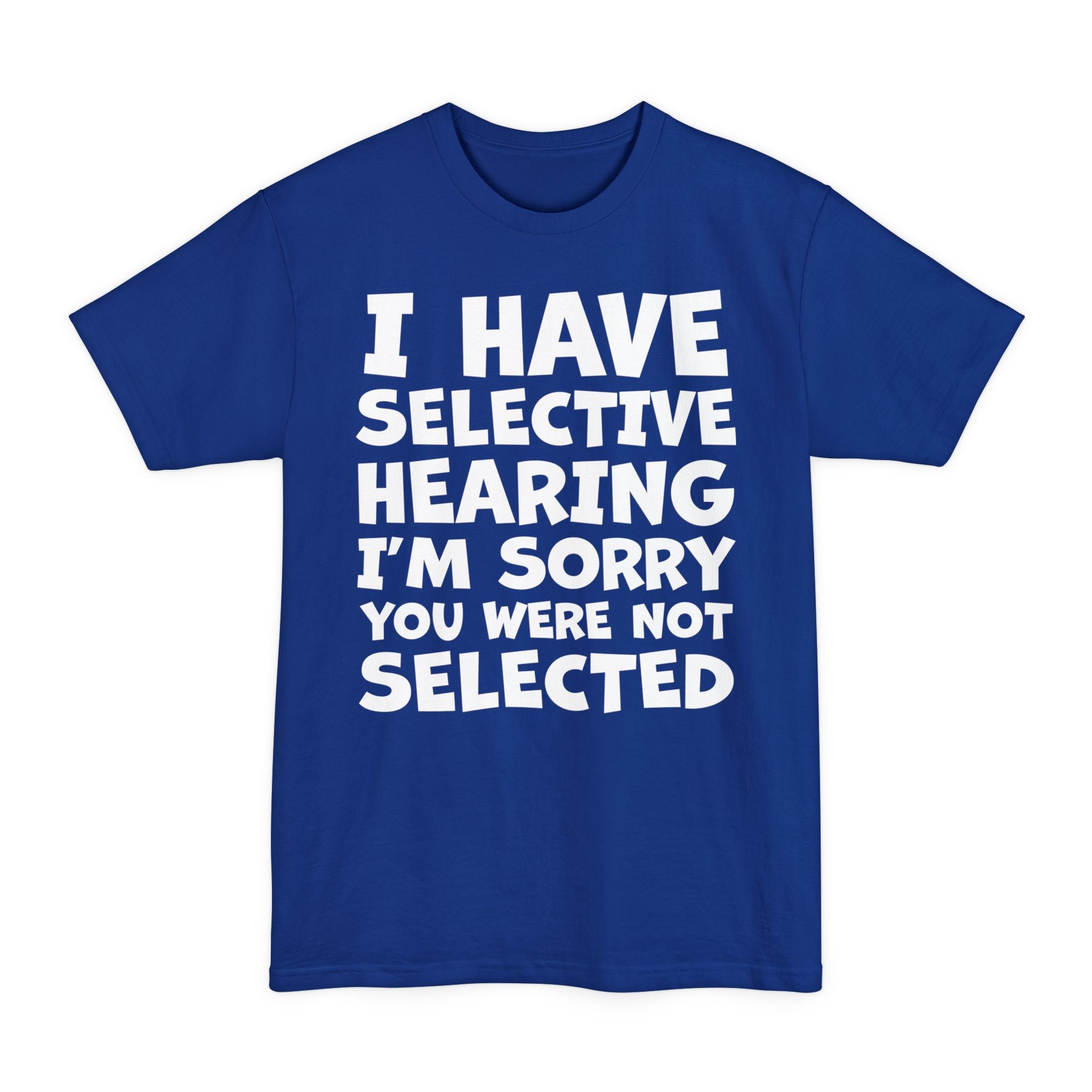 I Have Selective Hearing I'm Sorry You Were Not Selected - Big & Tall Tee