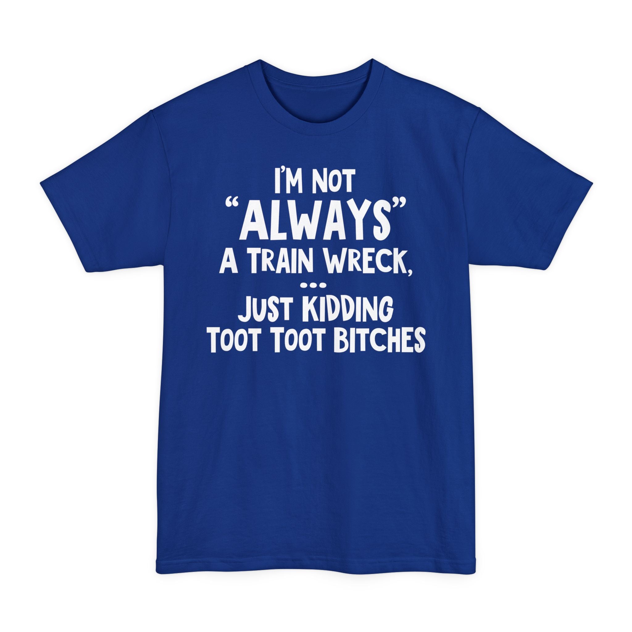 I'm Not Always A Train Wreck...Just Kidding Toot Toot Bitches - Big & Tall Tee