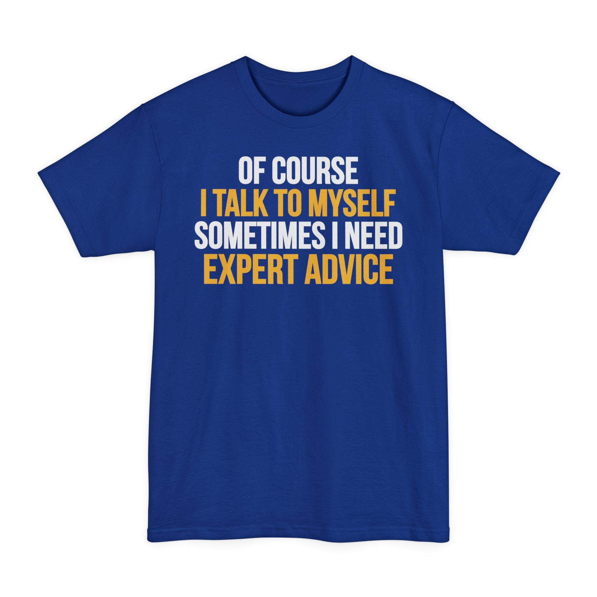 Of Course I Talk To Myself, Sometimes I Need Expert Advice - Big & Tall Tee