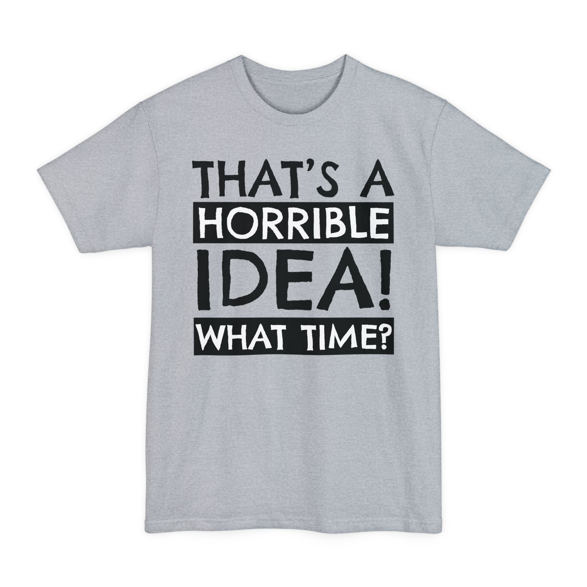 That's A Horrible Idea, What Time? - Big & Tall Tee