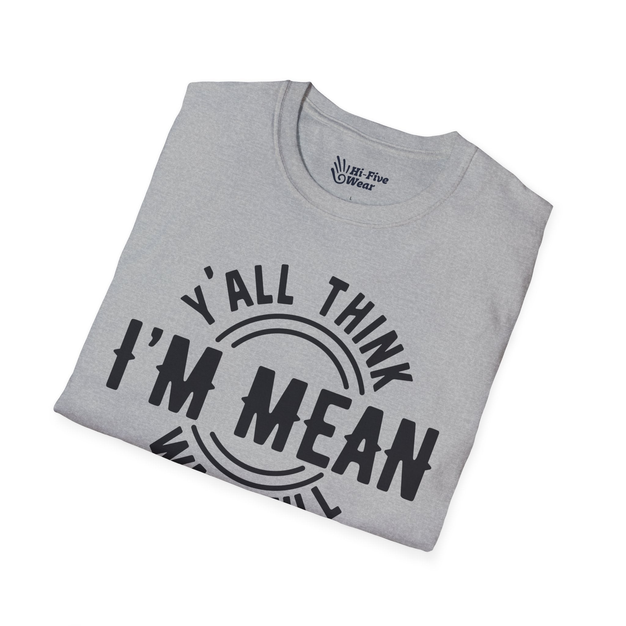 Y'all Think I'm Mean Wait Till I Don't Like You - Unisex Softstyle Tee