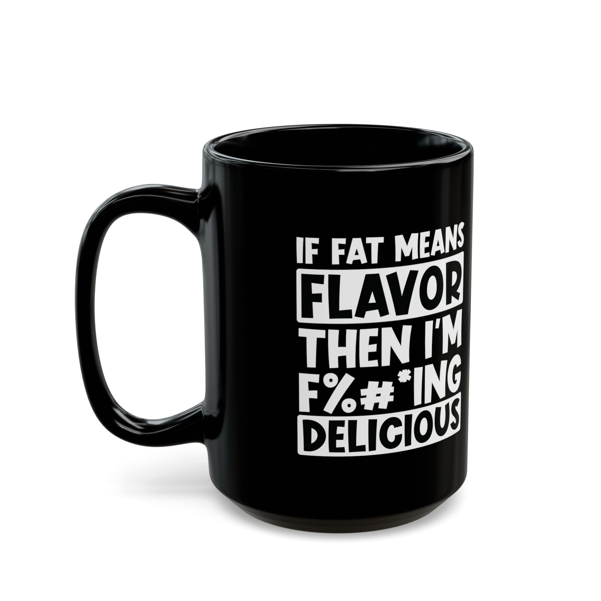 If Fat Means Flavor, Then I'm F%^#* Delicious - Coffee Mug (11oz & 15oz)