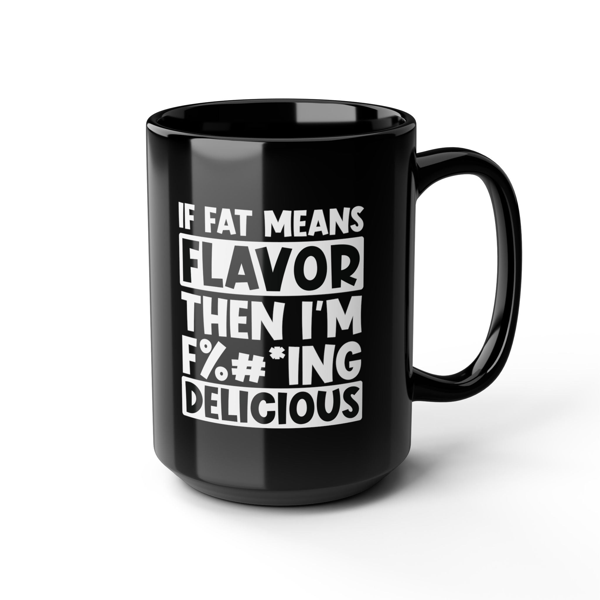 If Fat Means Flavor, Then I'm F%^#* Delicious - Coffee Mug (11oz & 15oz)