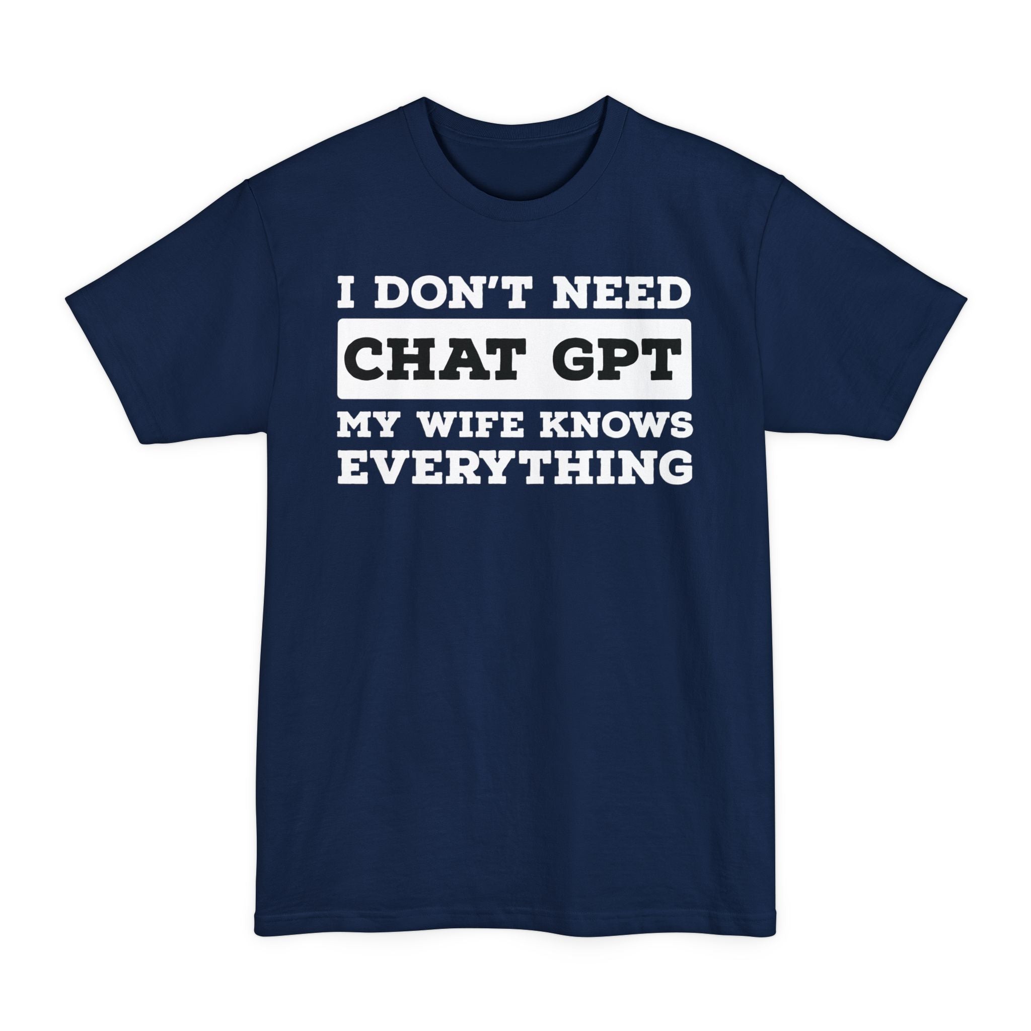 I Don't Need Chat GPT, My Wife Knows Everything - Big & Tall Tee