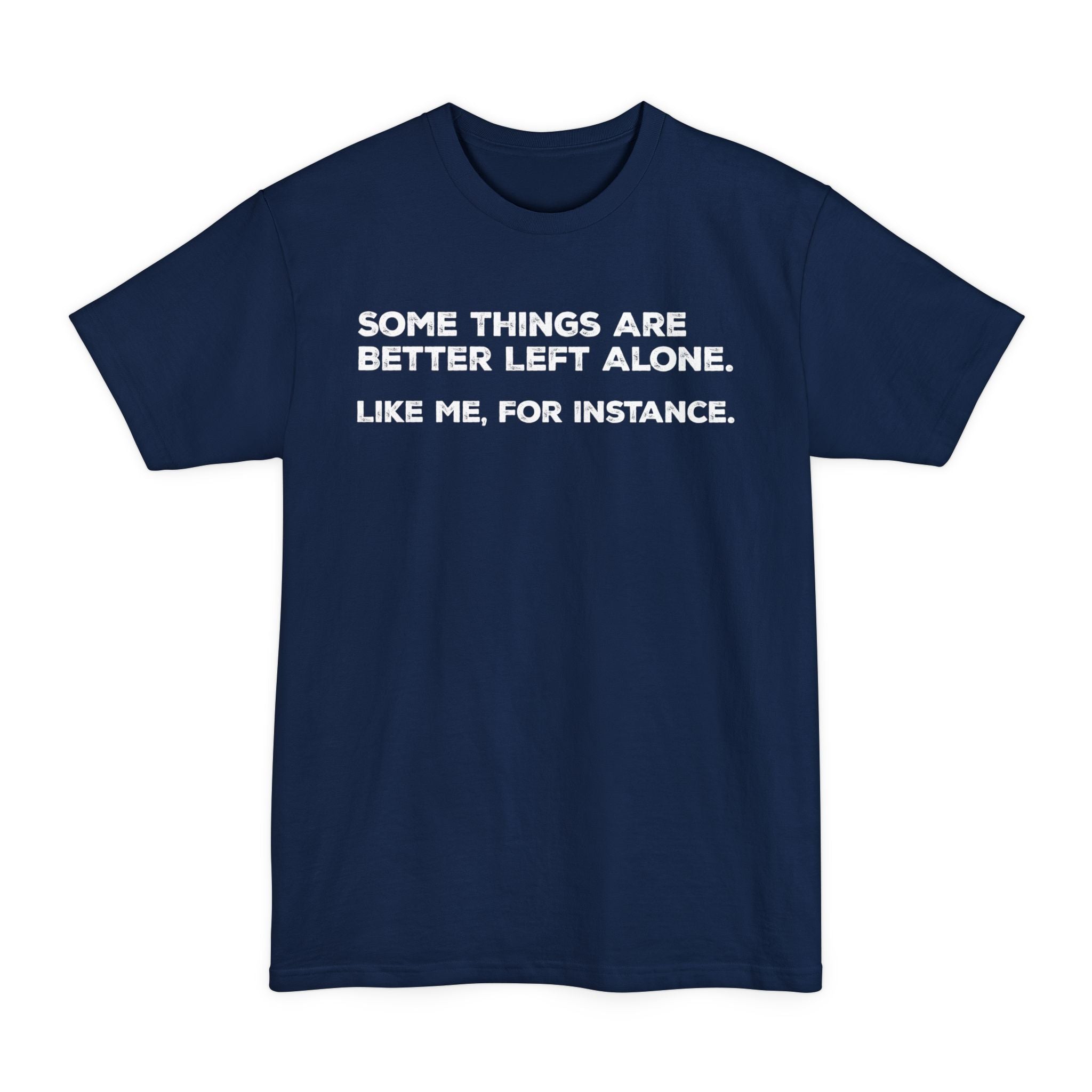 Some Things Are Better Left Alone. Like Me, For Instance - Big & Tall Tee