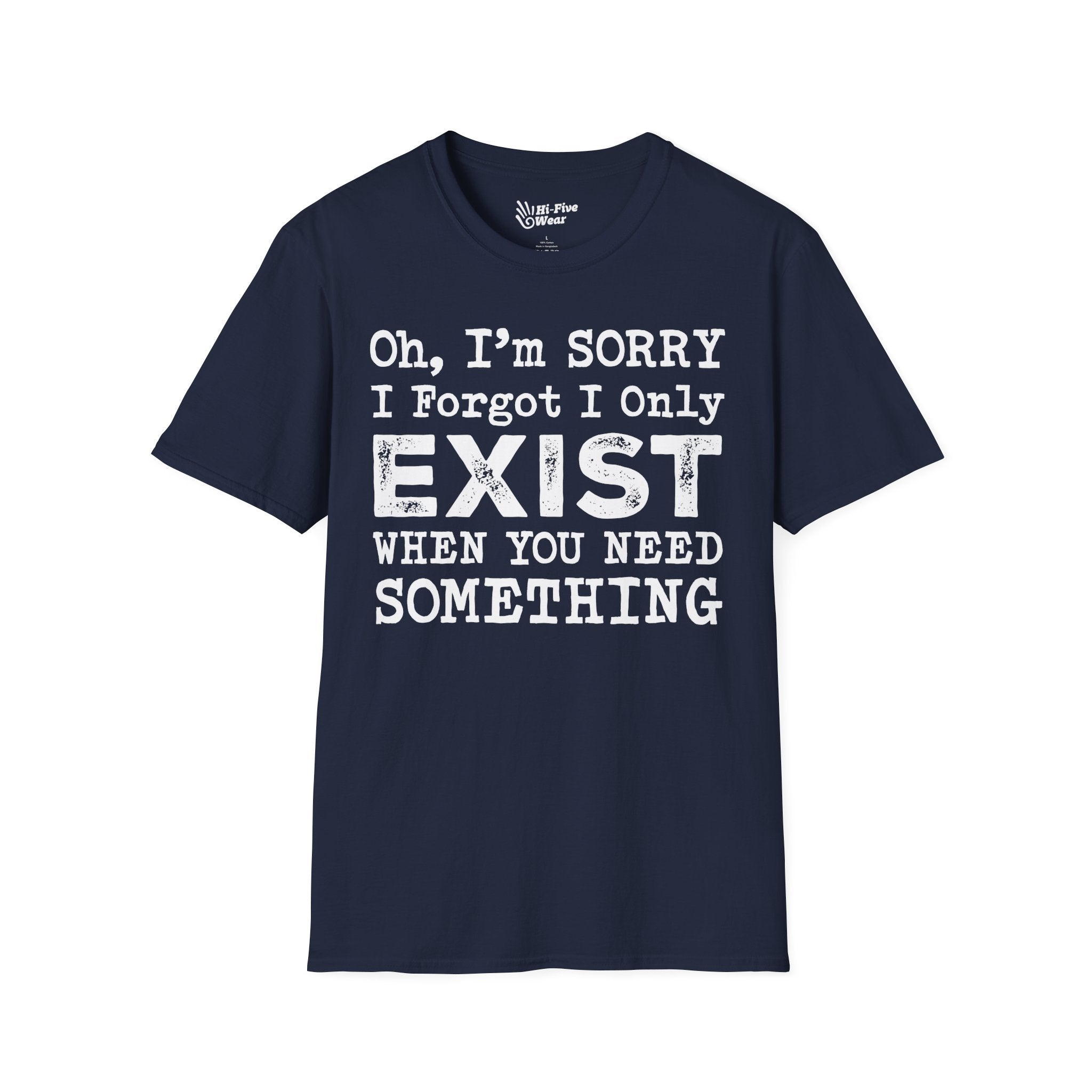 Oh I'm Sorry, I Forgot I Only Exist When You Need Something Tee