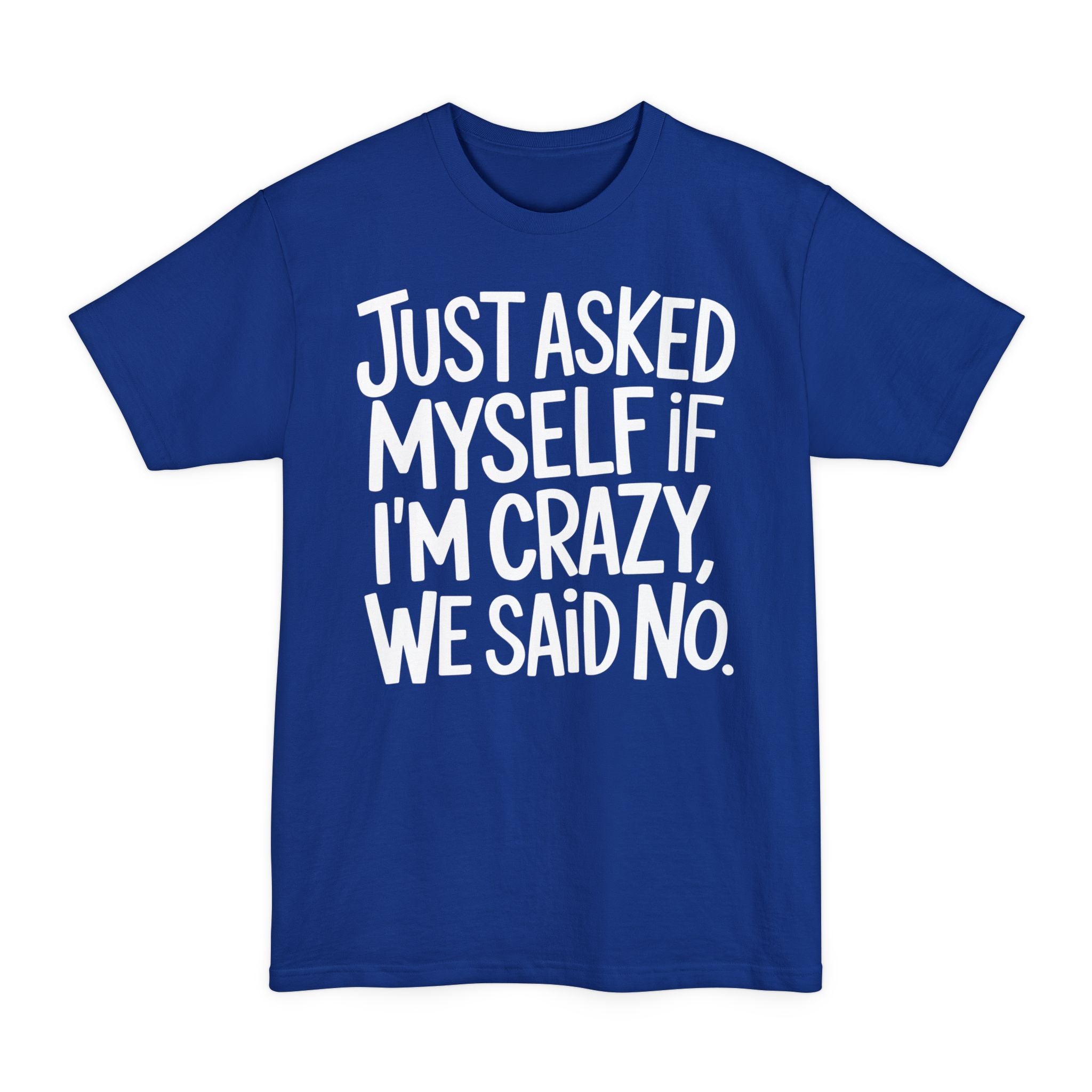 Just Ask Myself If I'm Crazy, We Said No - Big & Tall Tee