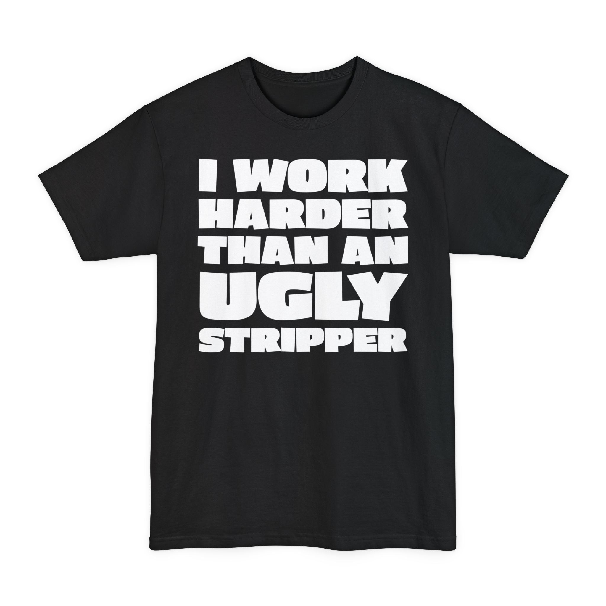 I Work Harder Than An Ugly Stripper - Big & Tall Tee