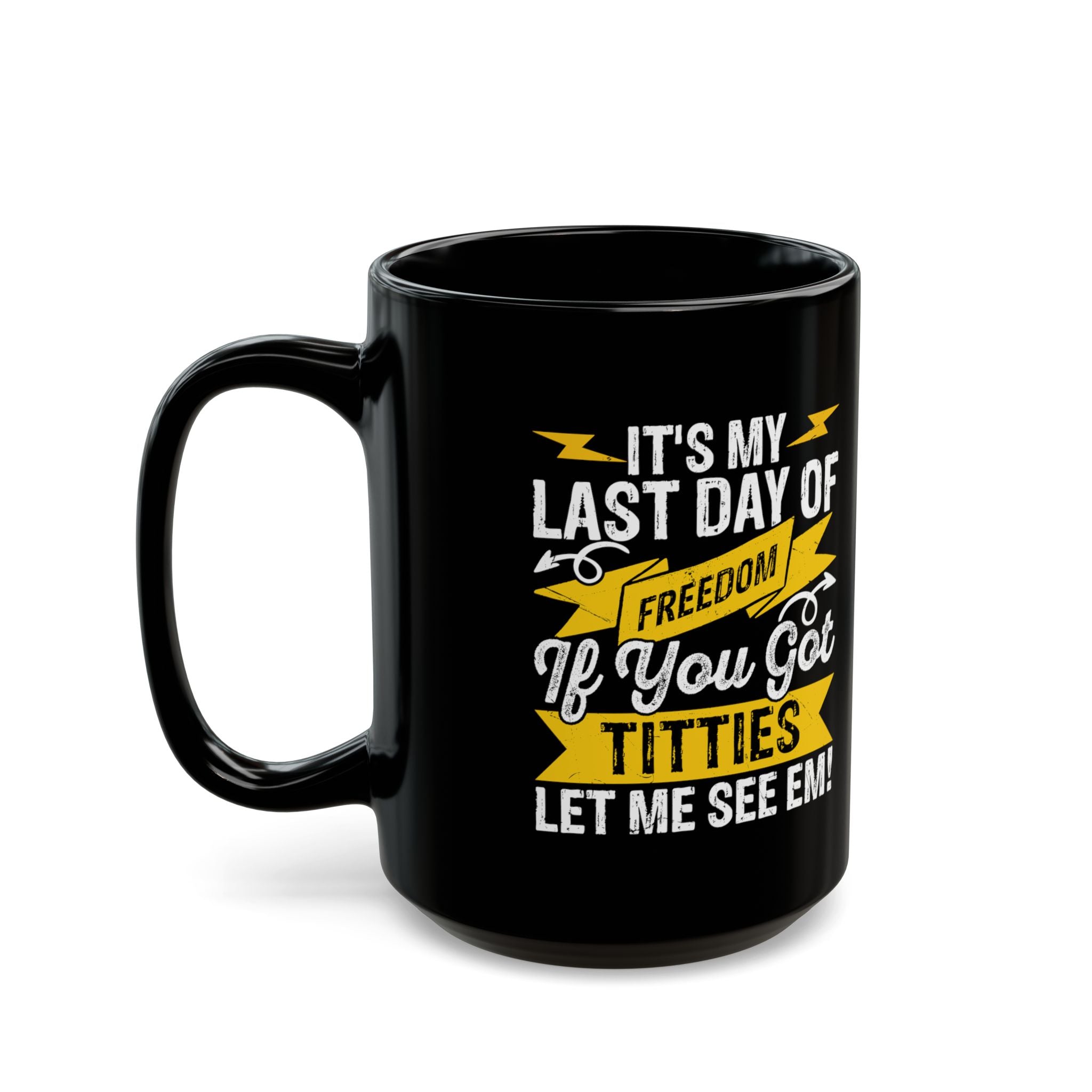 It's My Last Day Of Freedom, If You Got Titties Let me See 'Em! - Coffee Mug (11oz & 15oz)