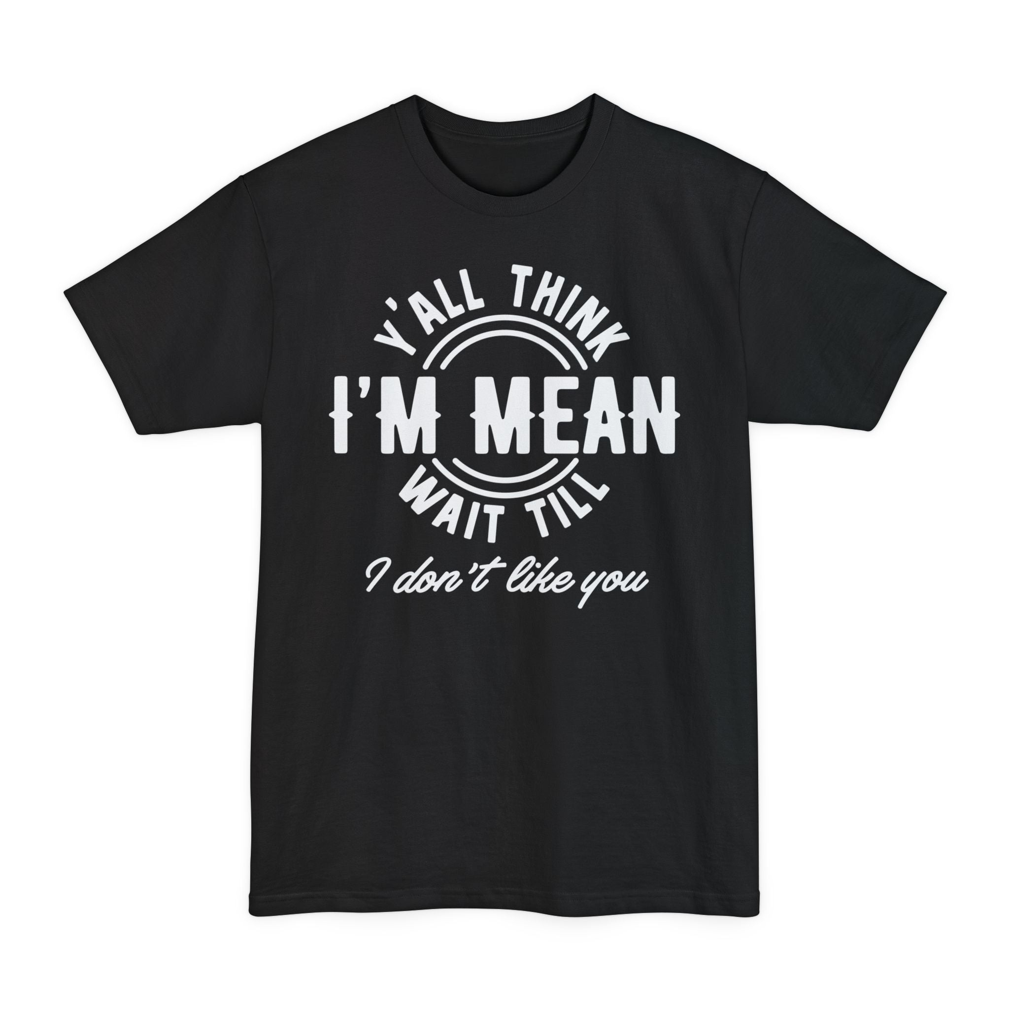 Y'all Think I'm Mean Wait Till I Don't Like You - Big & Tall Tee
