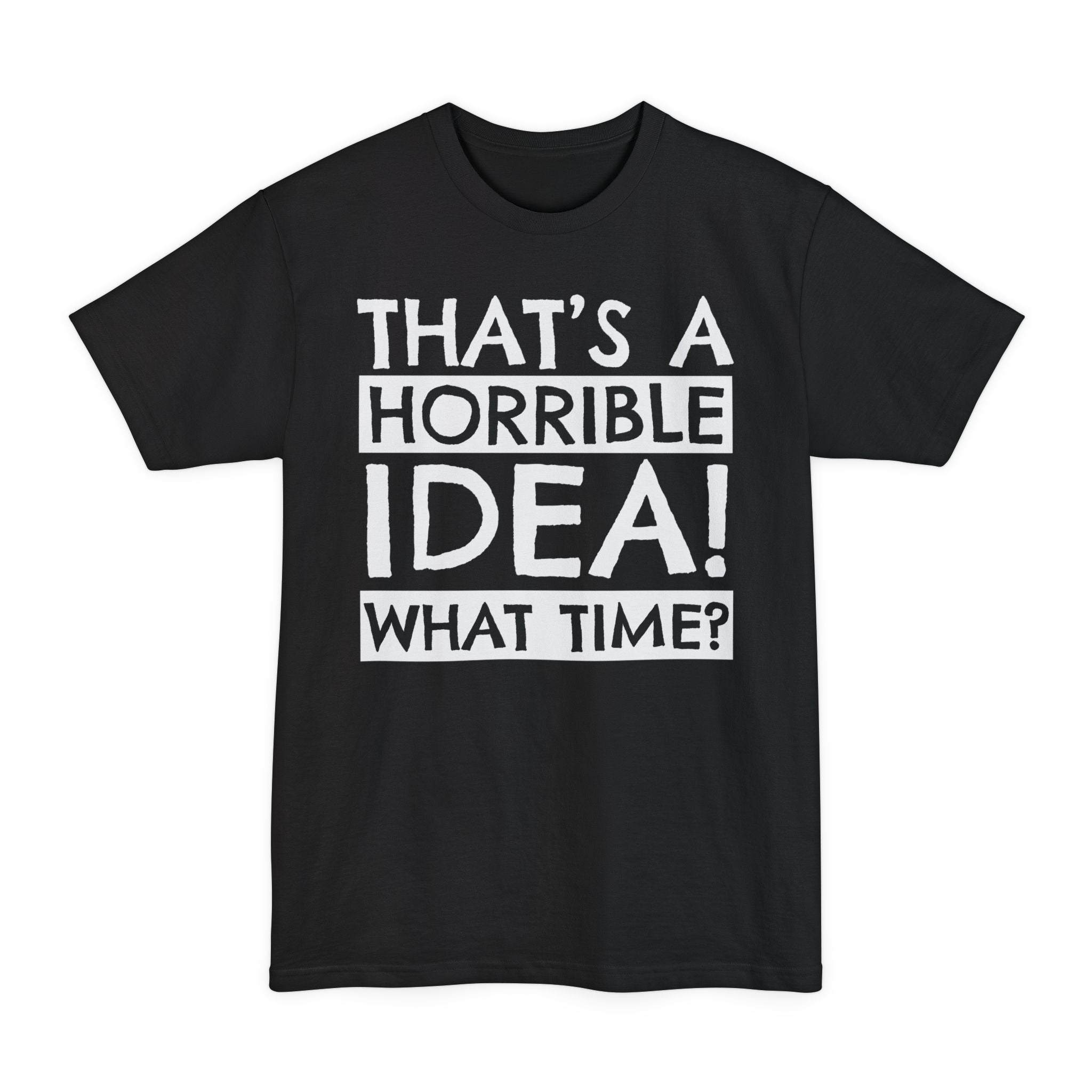 That's A Horrible Idea, What Time? - Big & Tall Tee