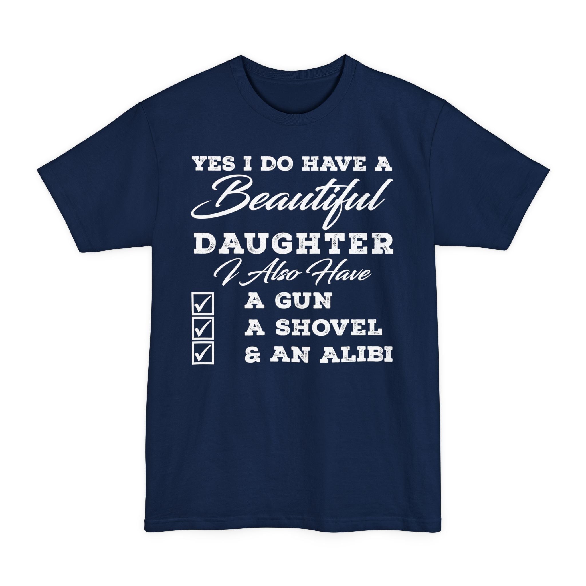 Yes I Do Have A Beautiful Daughter, I Also Have A Gun, A Shovel, & An Alibi - Big & Tall Tee