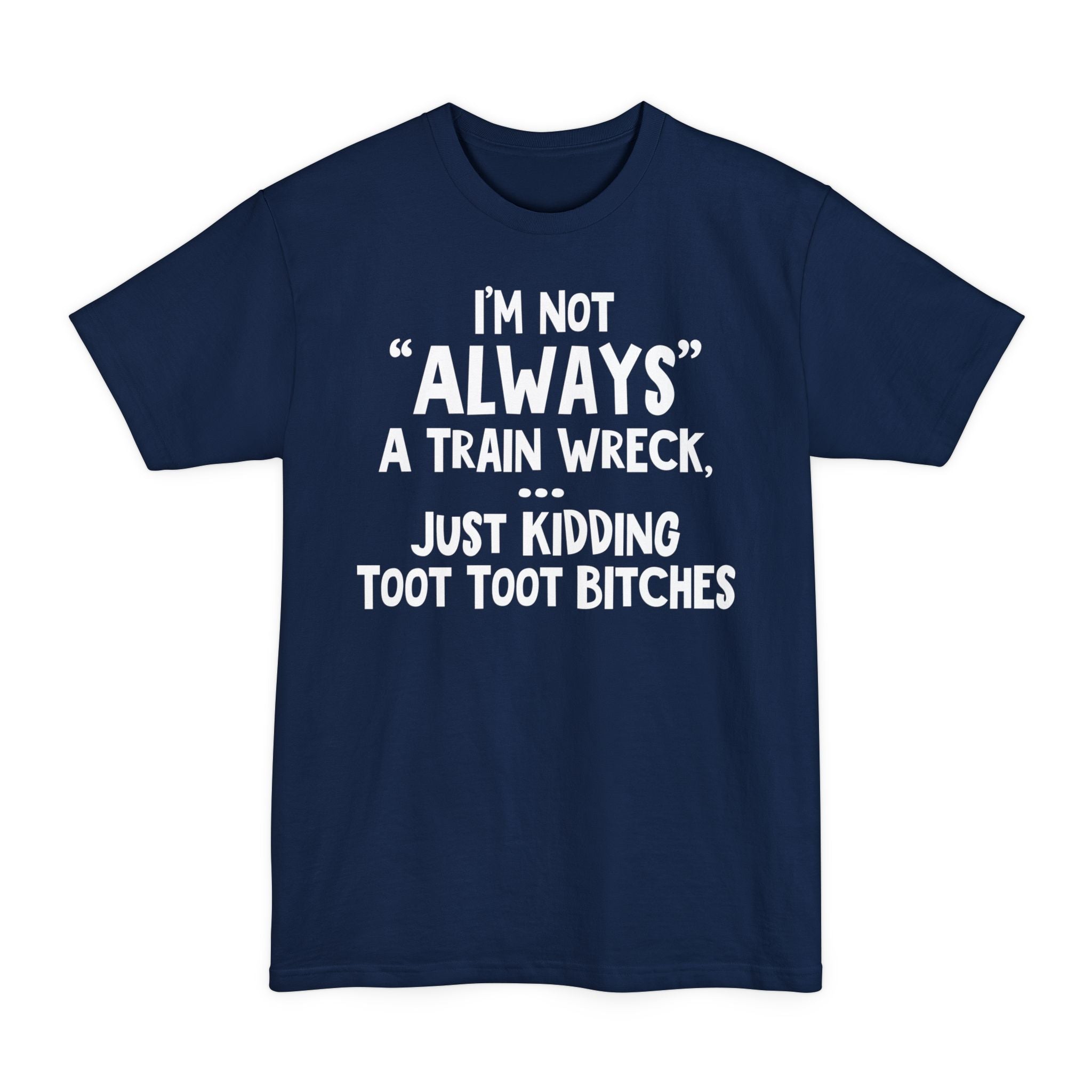 I'm Not Always A Train Wreck...Just Kidding Toot Toot Bitches - Big & Tall Tee