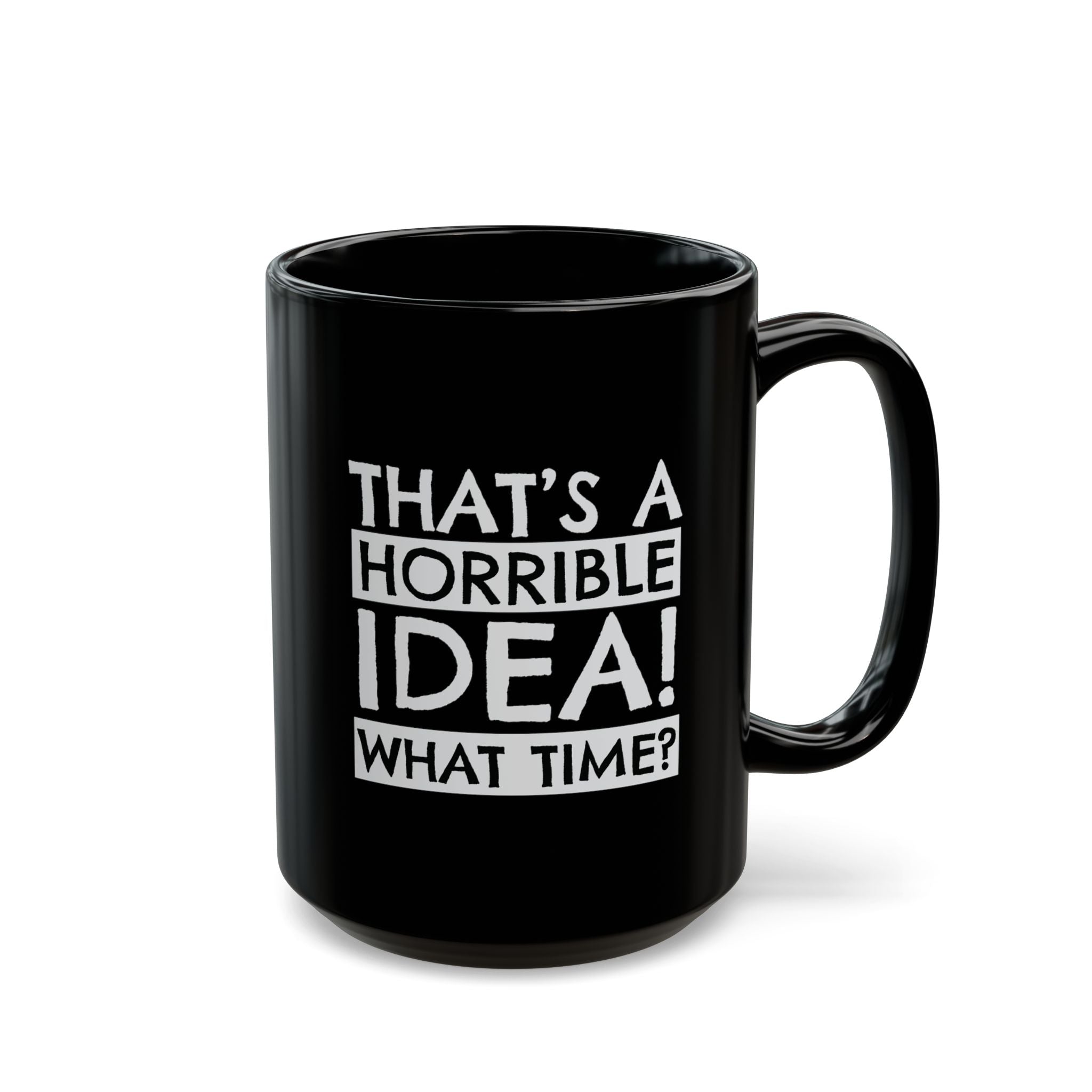 That's A Horrible Idea, What Time? – Coffee Mug (11oz & 15oz)