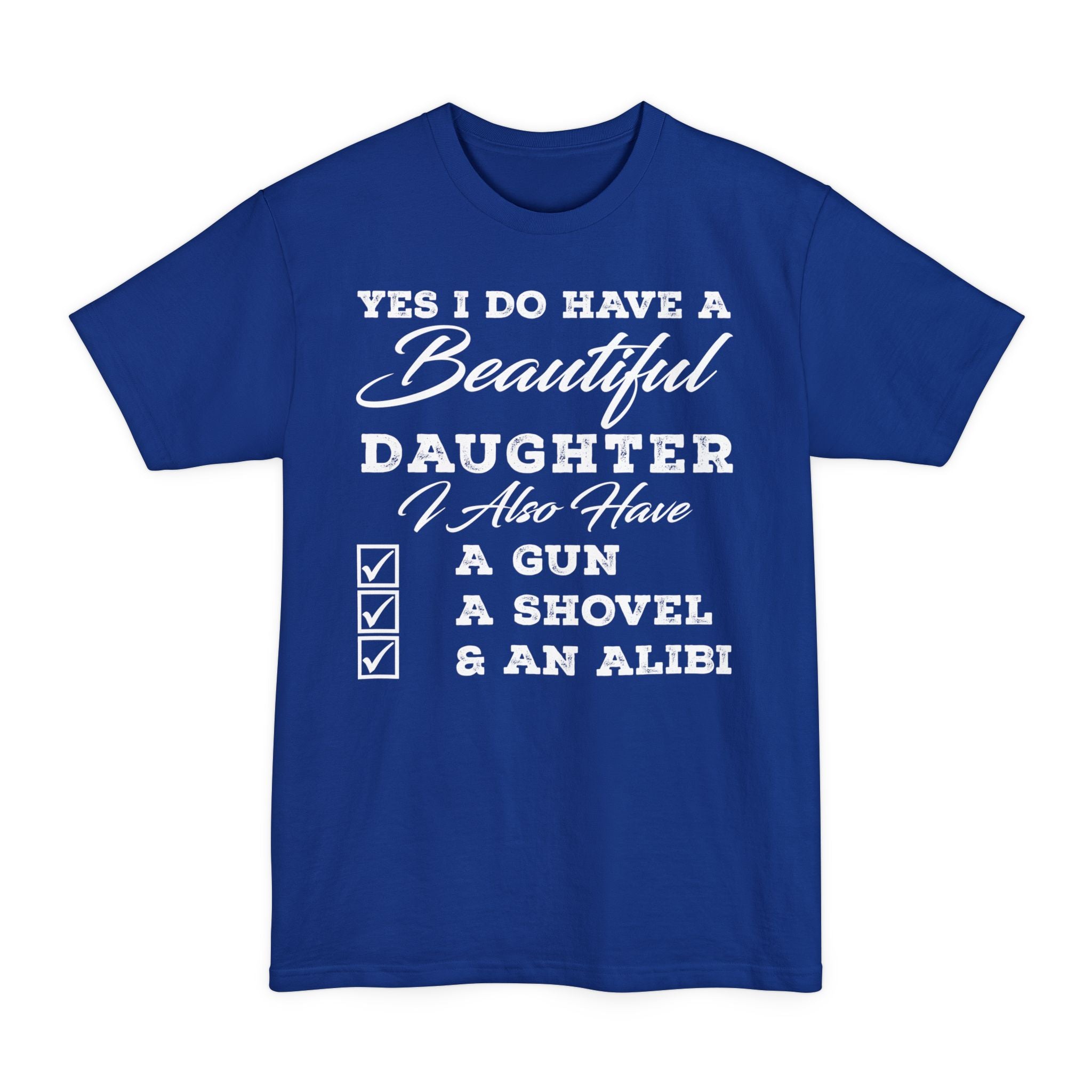 Yes I Do Have A Beautiful Daughter, I Also Have A Gun, A Shovel, & An Alibi - Big & Tall Tee