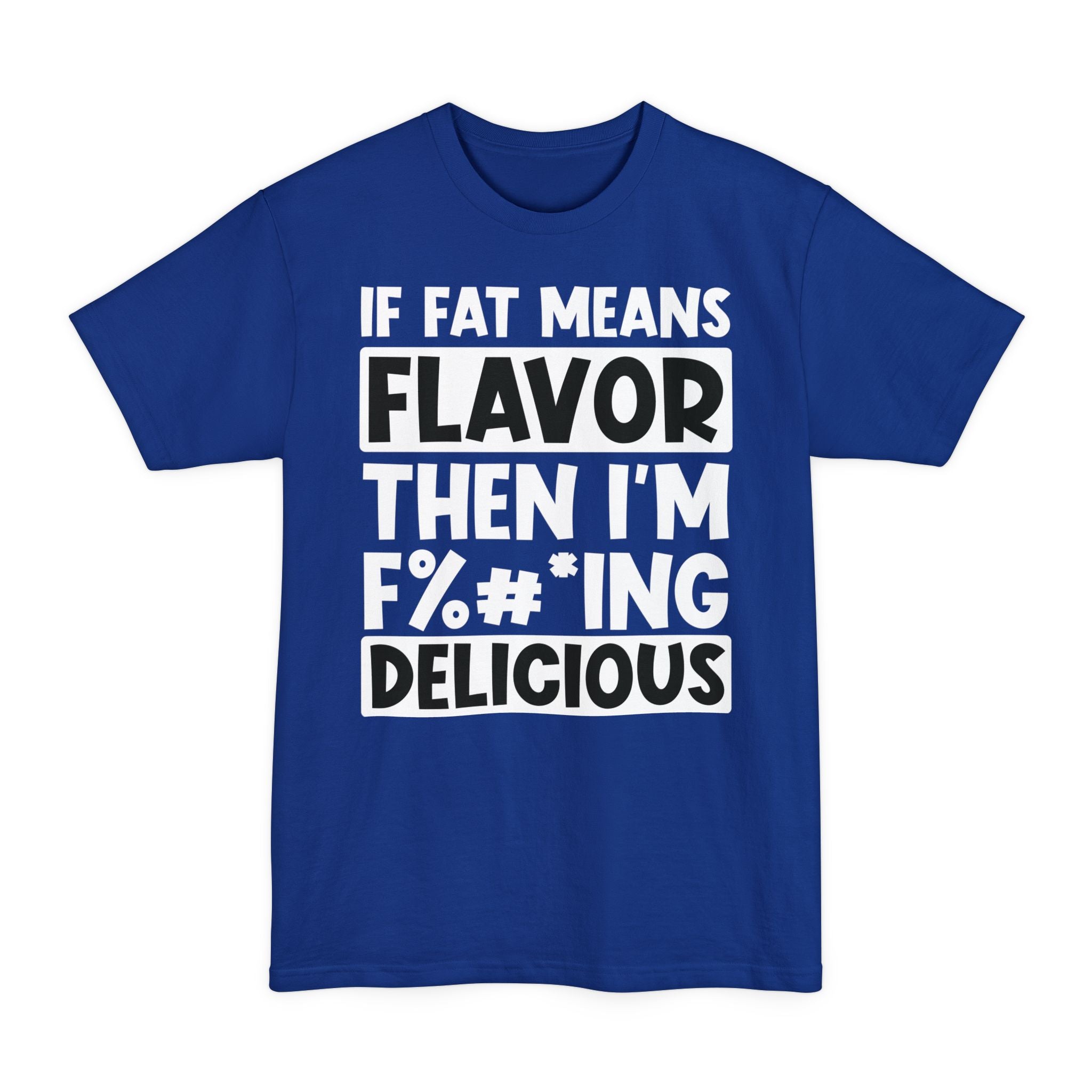 If Fat Means Flavor Then I'm F%#*ing Delicious - Big & Tall Tee