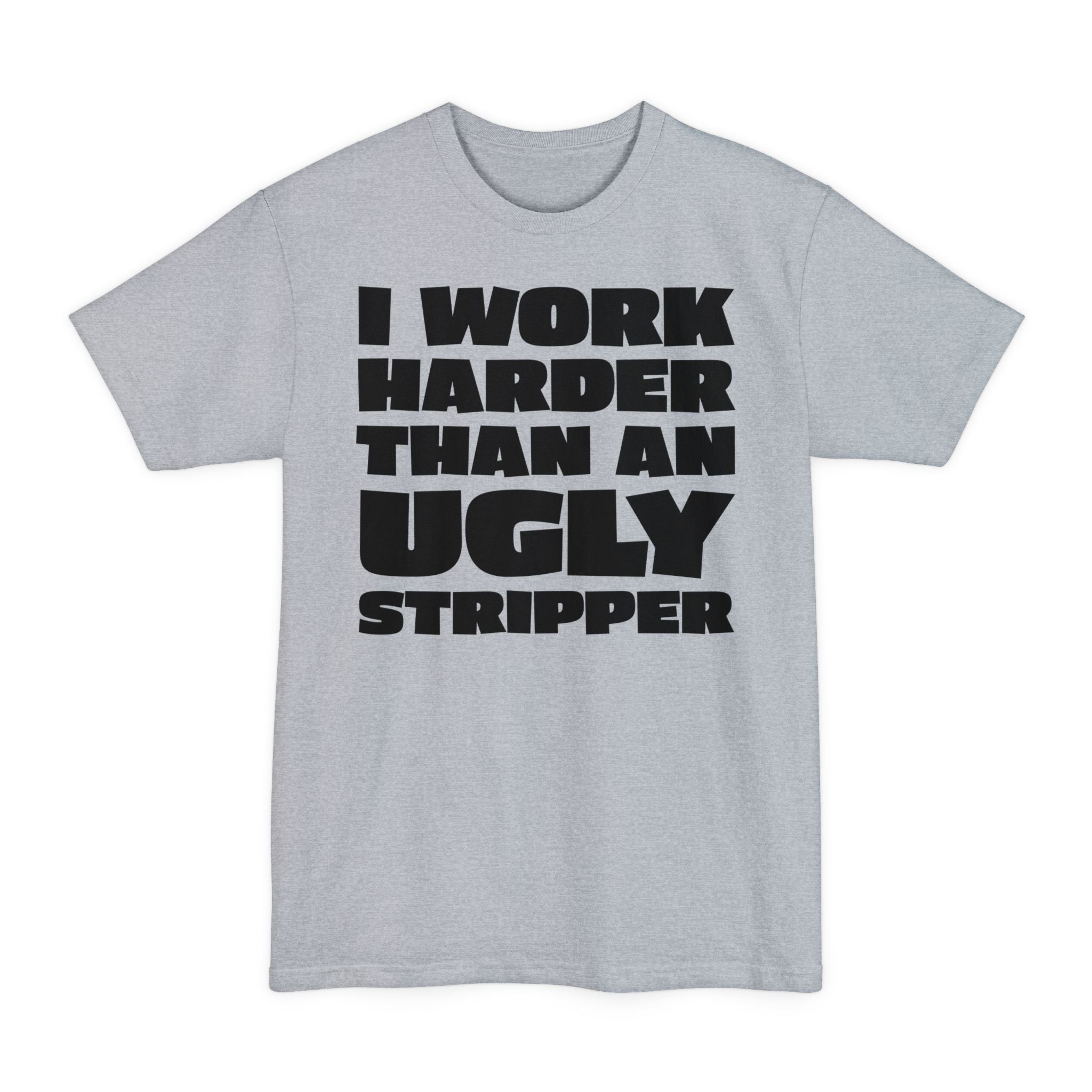 I Work Harder Than An Ugly Stripper - Big & Tall Tee