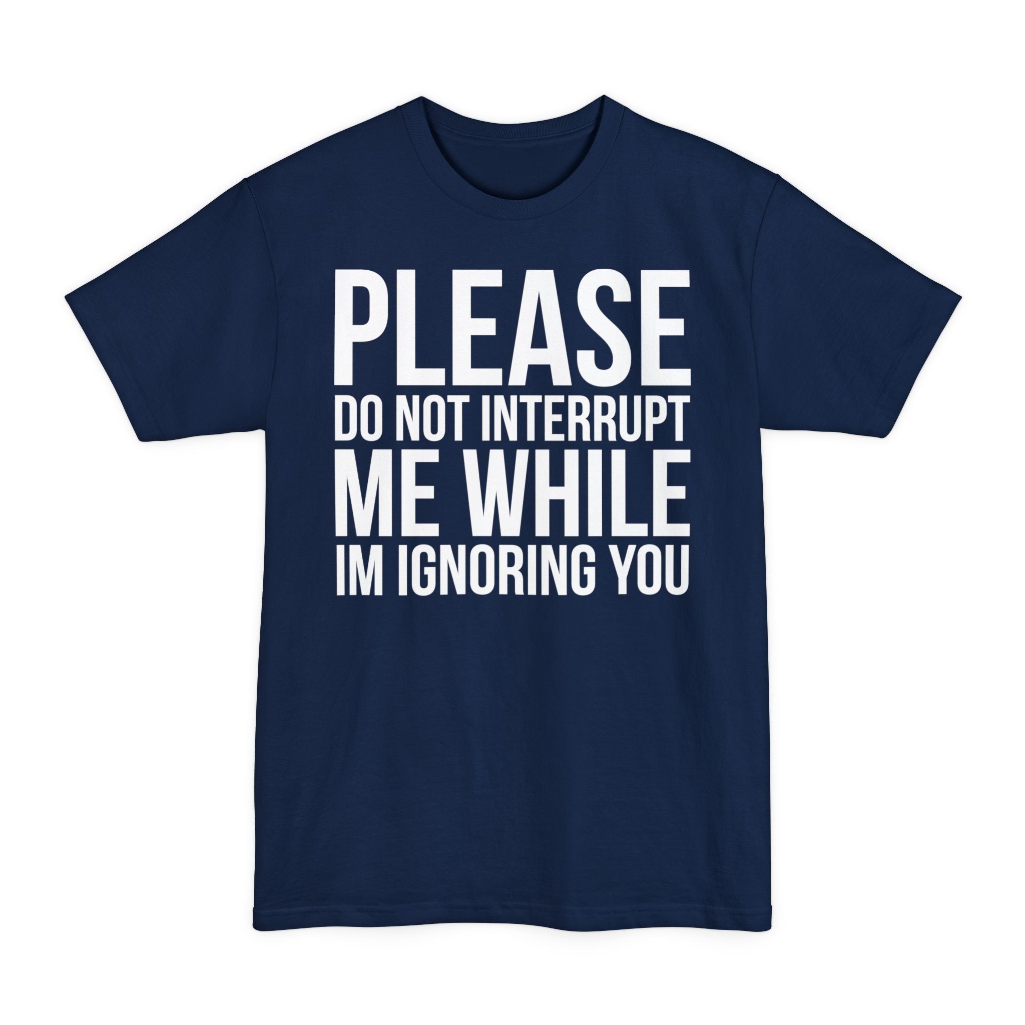 Please Don't Interrupt Me While I'm Ignoring You - Big & Tall Tee