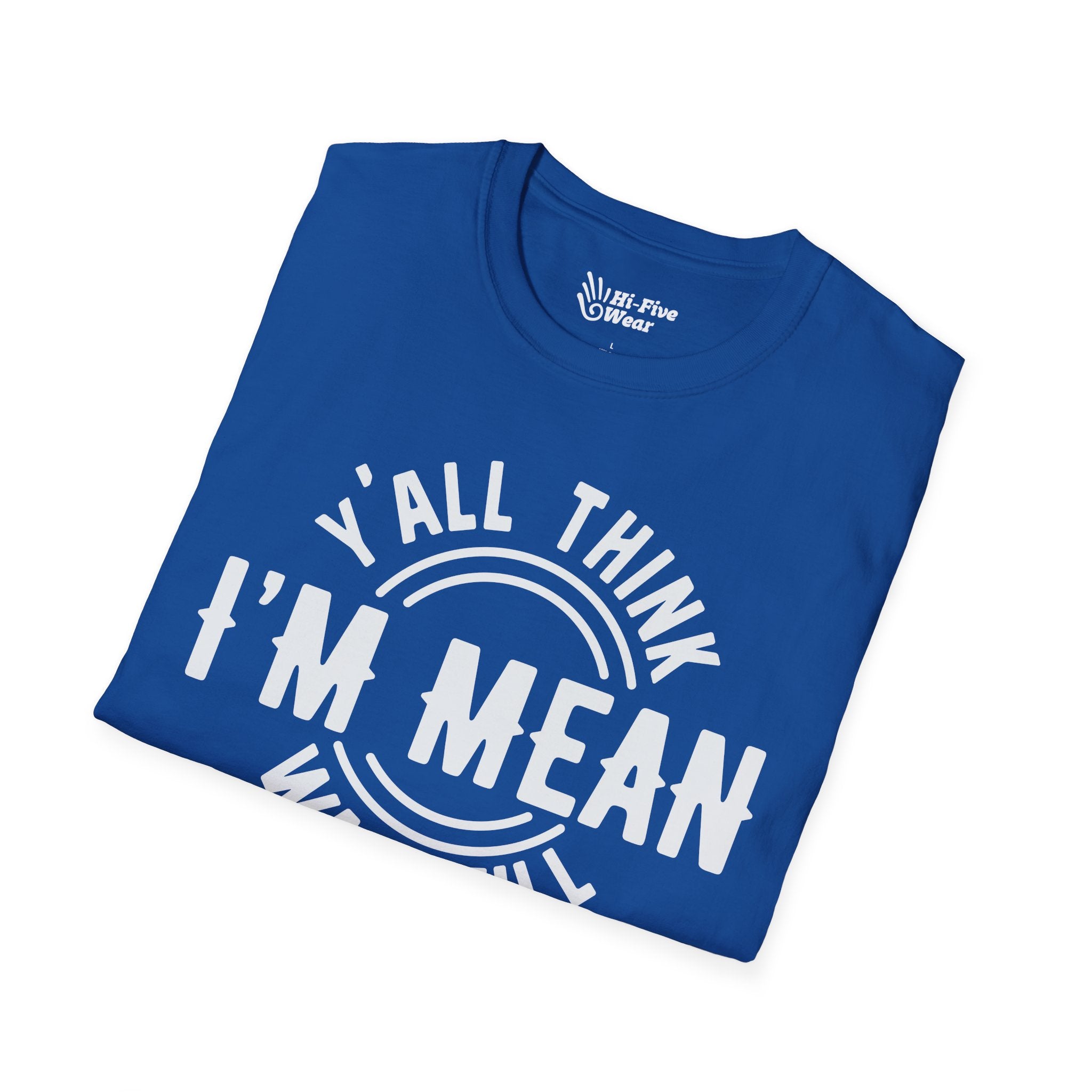 Y'all Think I'm Mean Wait Till I Don't Like You - Unisex Softstyle Tee