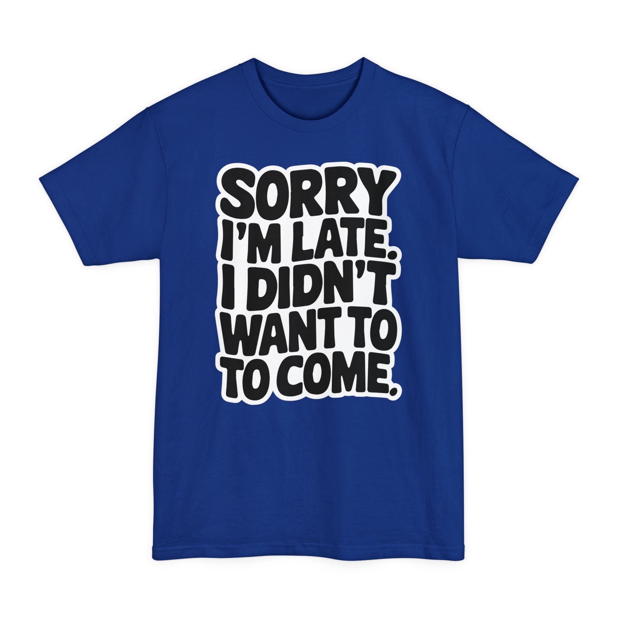 Sorry I'm Late, I Didn't Want To Come - Big & Tall Tee