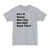 Isn't It Funny How You Can Still Read This? - Big & Tall Tee graphic t-shirt with funny saying