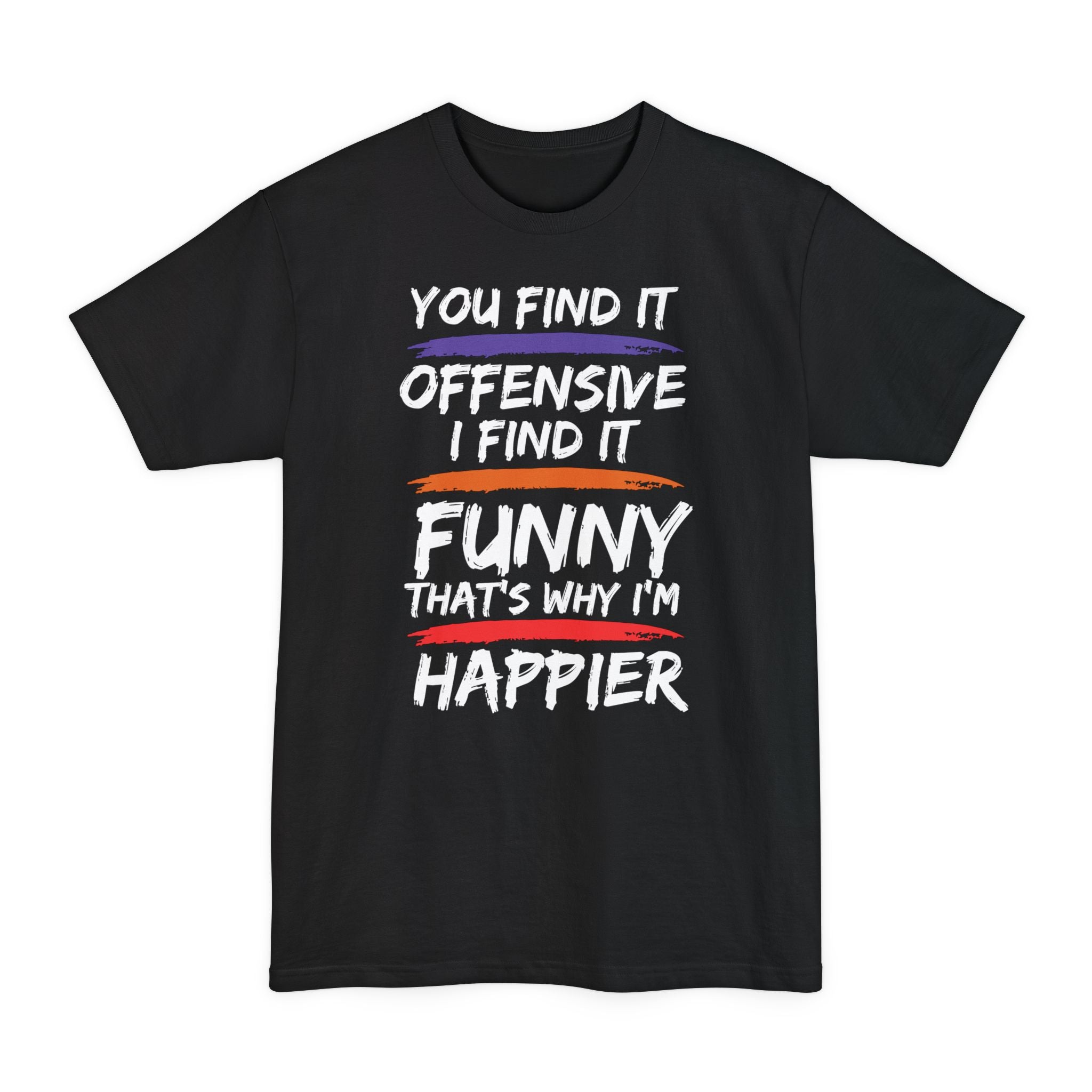 You Find It Offensive, I Find It Funny, That's Why I'm Happier - Big & Tall Tee