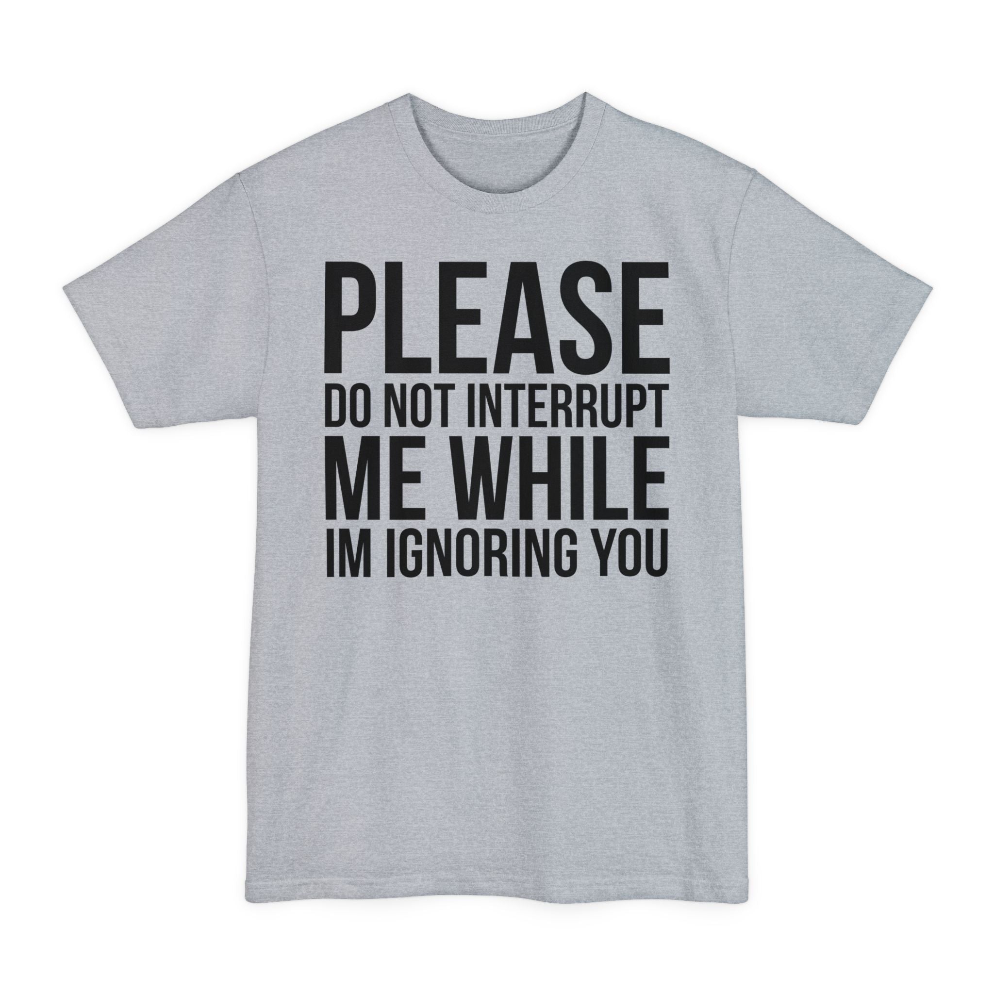 Please Don't Interrupt Me While I'm Ignoring You - Unisex Tall Beefy-T®