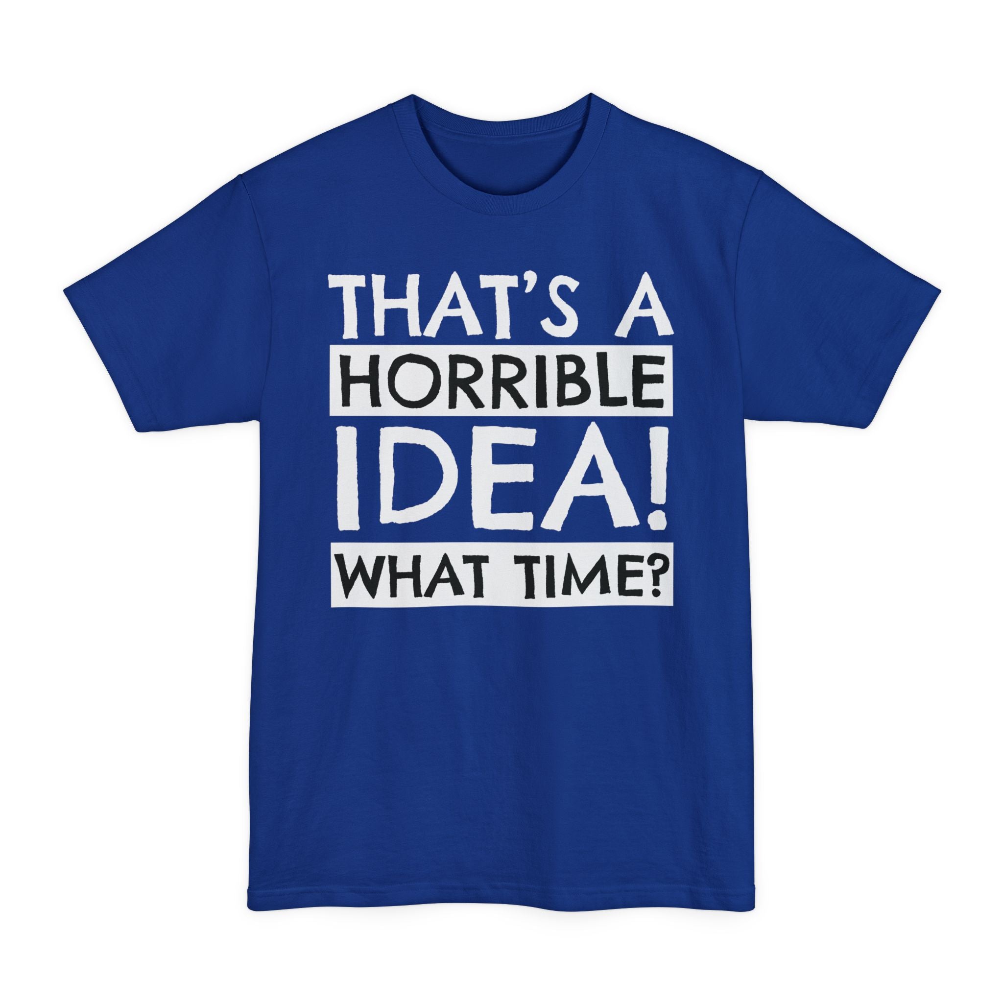 That's A Horrible Idea, What Time? - Big & Tall Tee