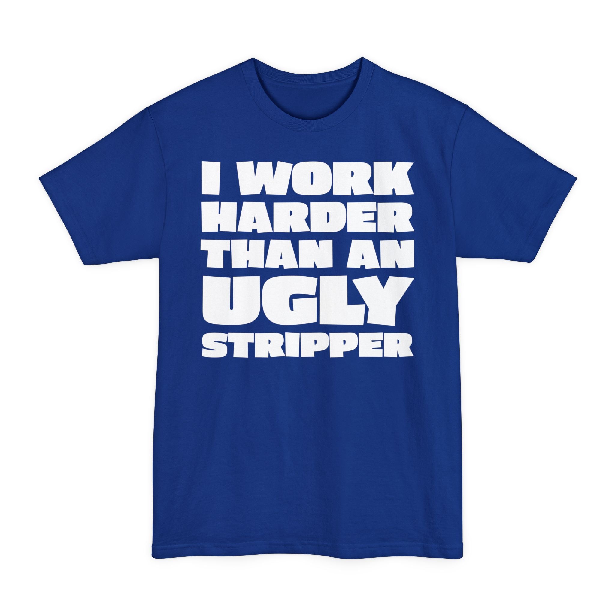 I Work Harder Than An Ugly Stripper - Big & Tall Tee