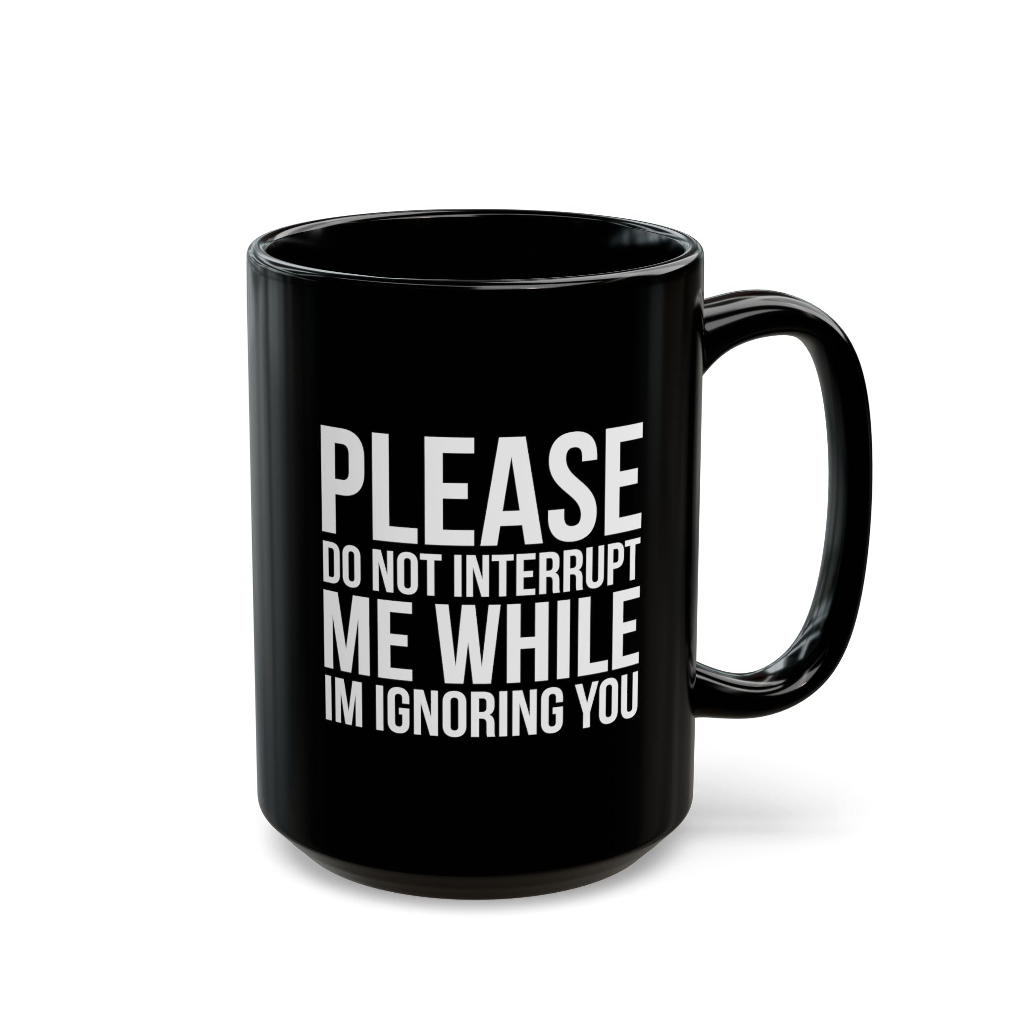 Please Don't Interrupt Me While I'm Ignoring You – Coffee Mug (11oz & 15oz)