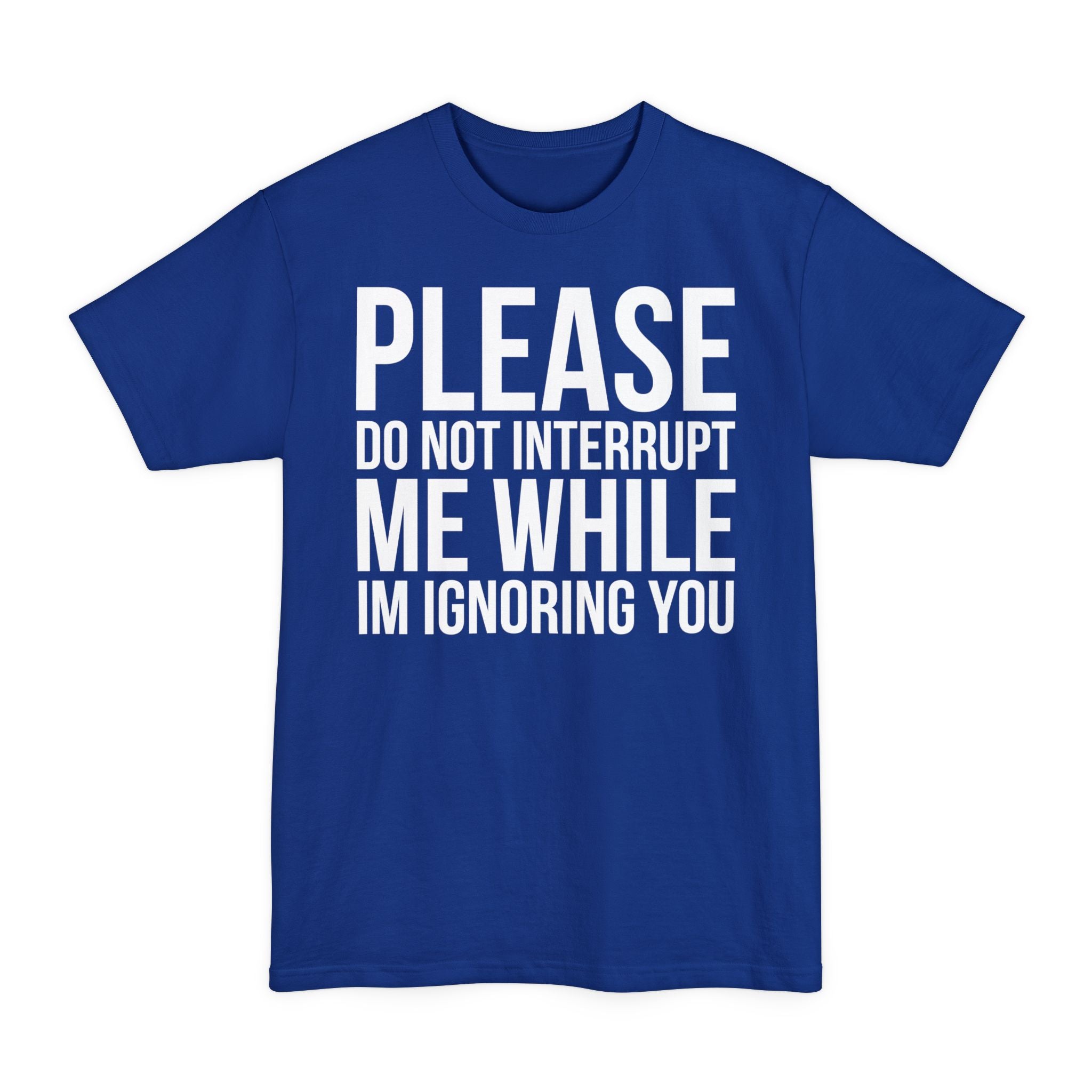 Please Don't Interrupt Me While I'm Ignoring You - Big & Tall Tee