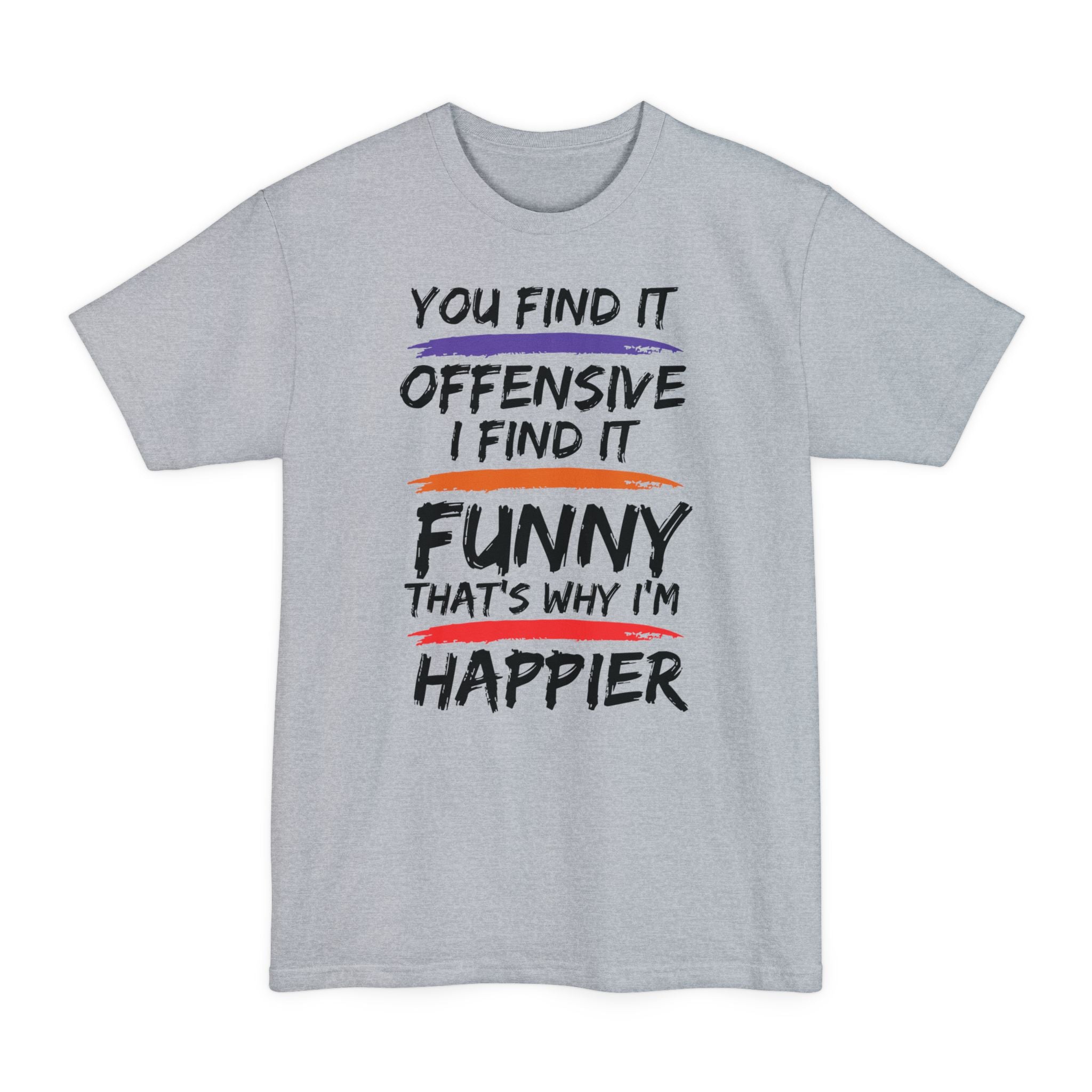 You Find It Offensive, I Find It Funny, That's Why I'm Happier - Big & Tall Tee