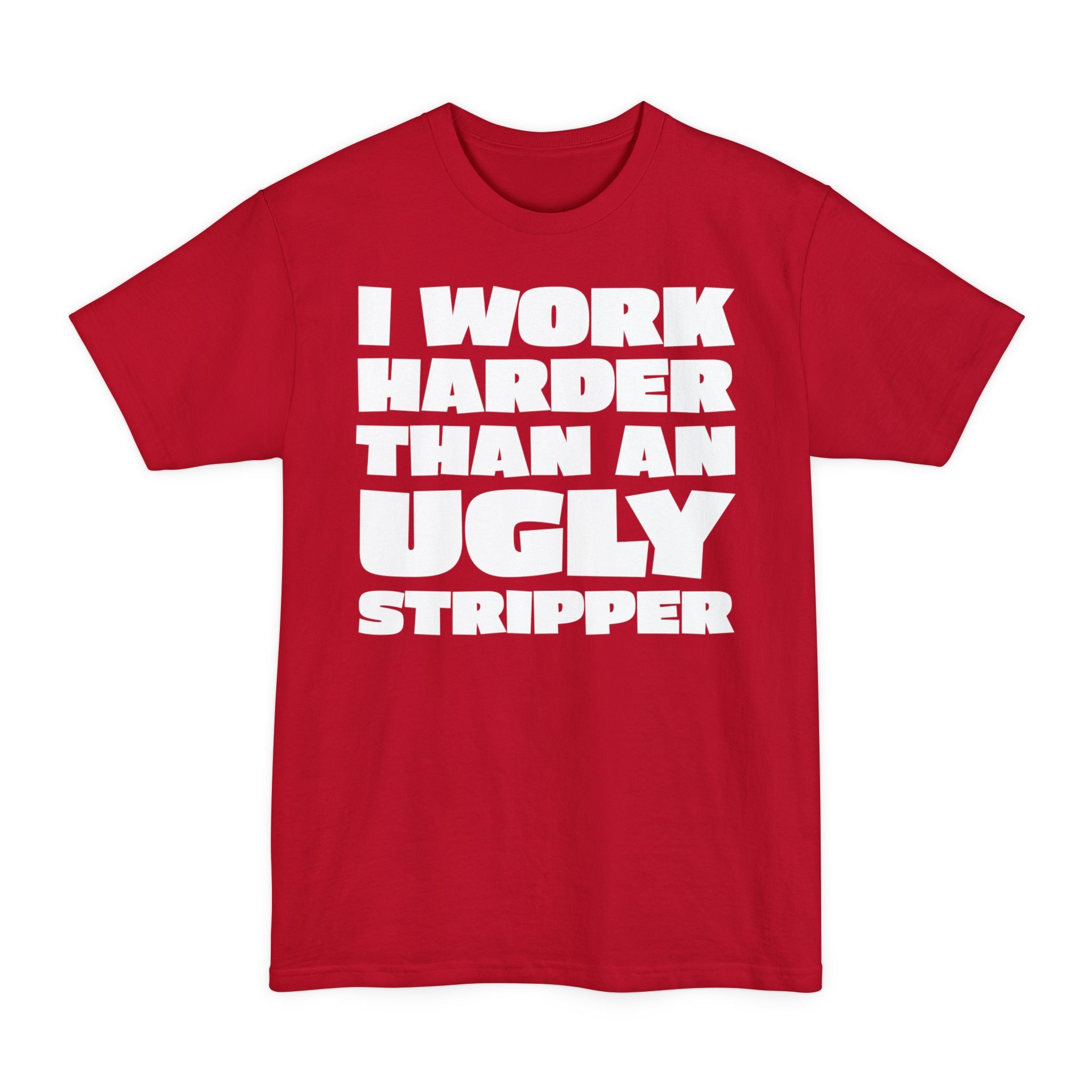 I Work Harder Than An Ugly Stripper - Big & Tall Tee