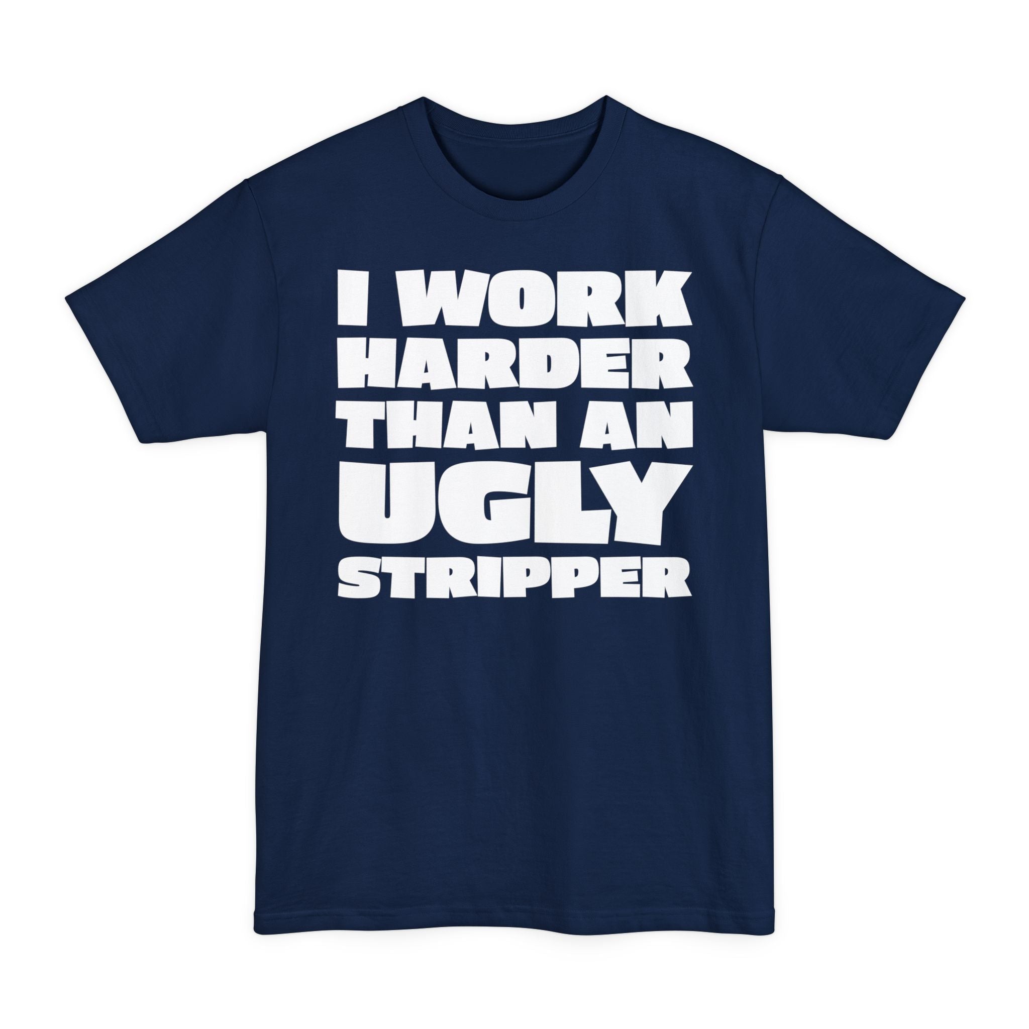 I Work Harder Than An Ugly Stripper - Big & Tall Tee