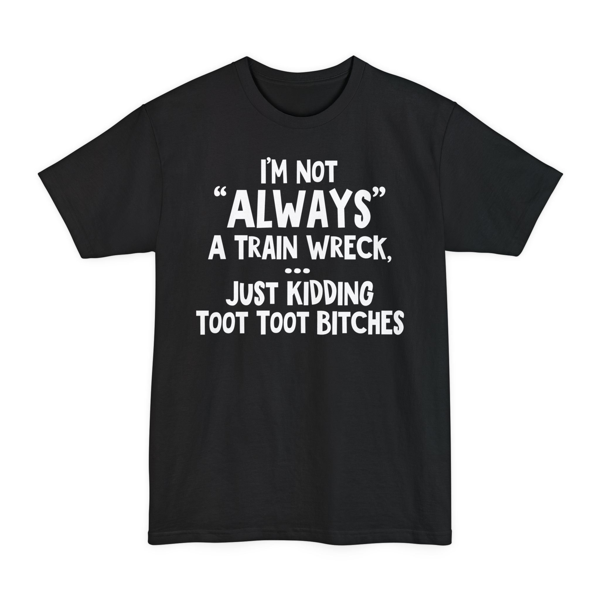 I'm Not Always A Train Wreck...Just Kidding Toot Toot Bitches - Big & Tall Tee