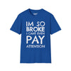 I'm So Broke I Can't Even Pay Attention - Unisex Softstyle Tee