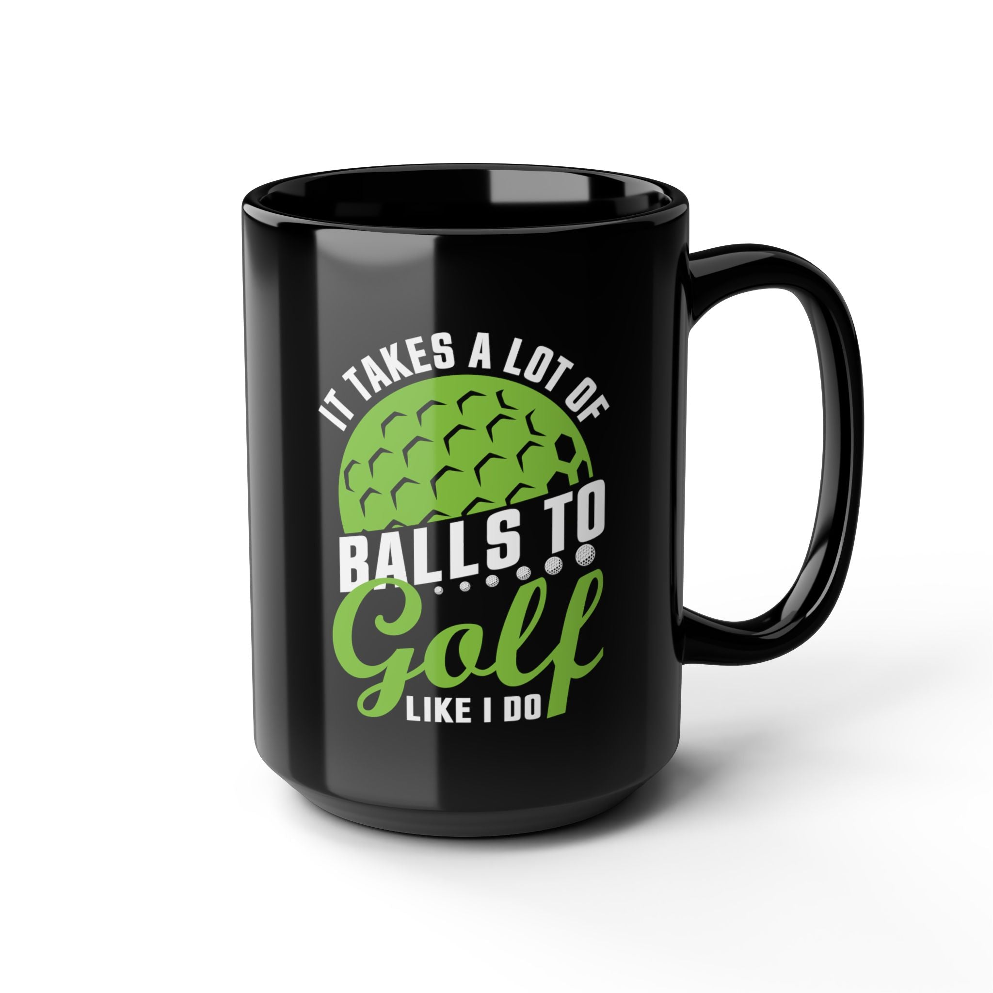 It Takes A Lot Of Balls To Golf Like I Do - Coffee Mug (11oz & 15oz)