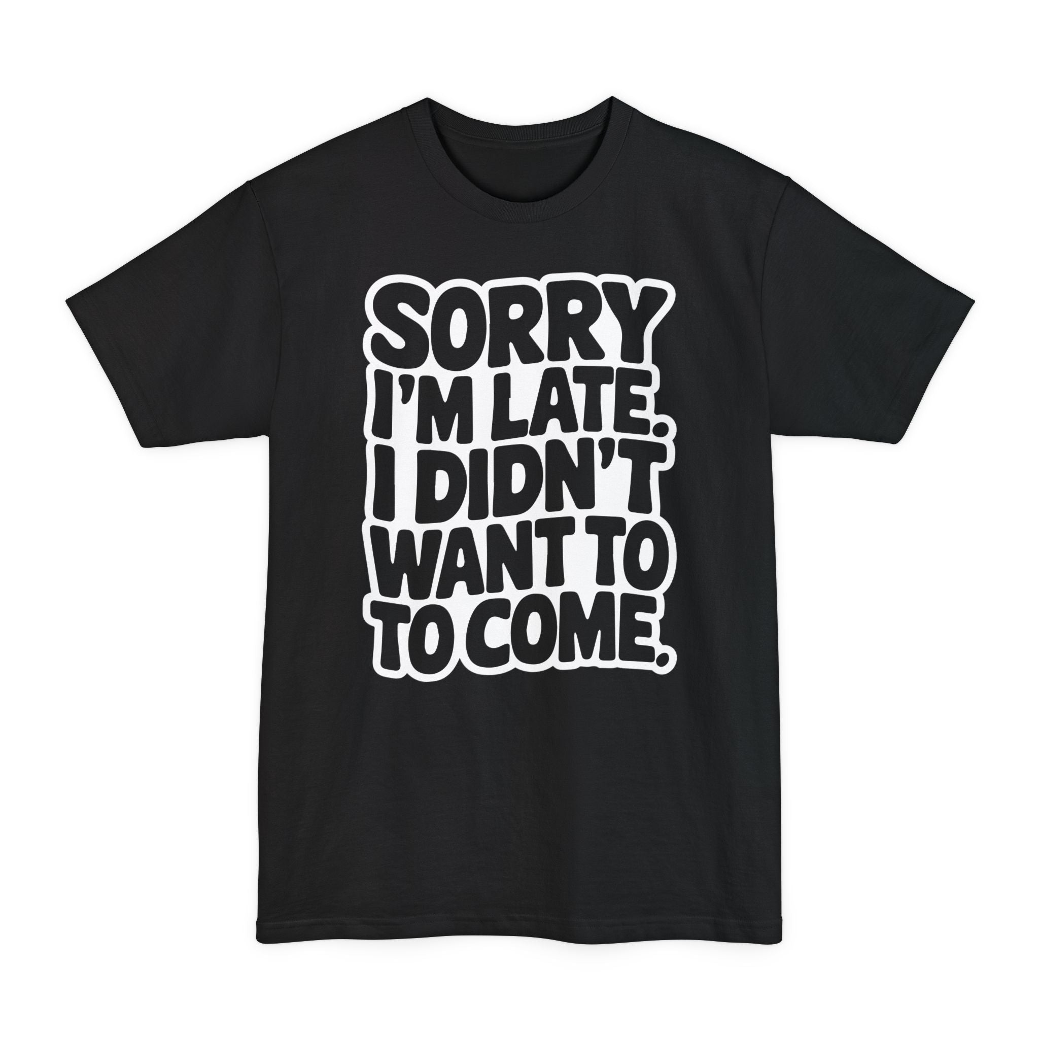 Sorry I'm Late, I Didn't Want To Come - Big & Tall Tee