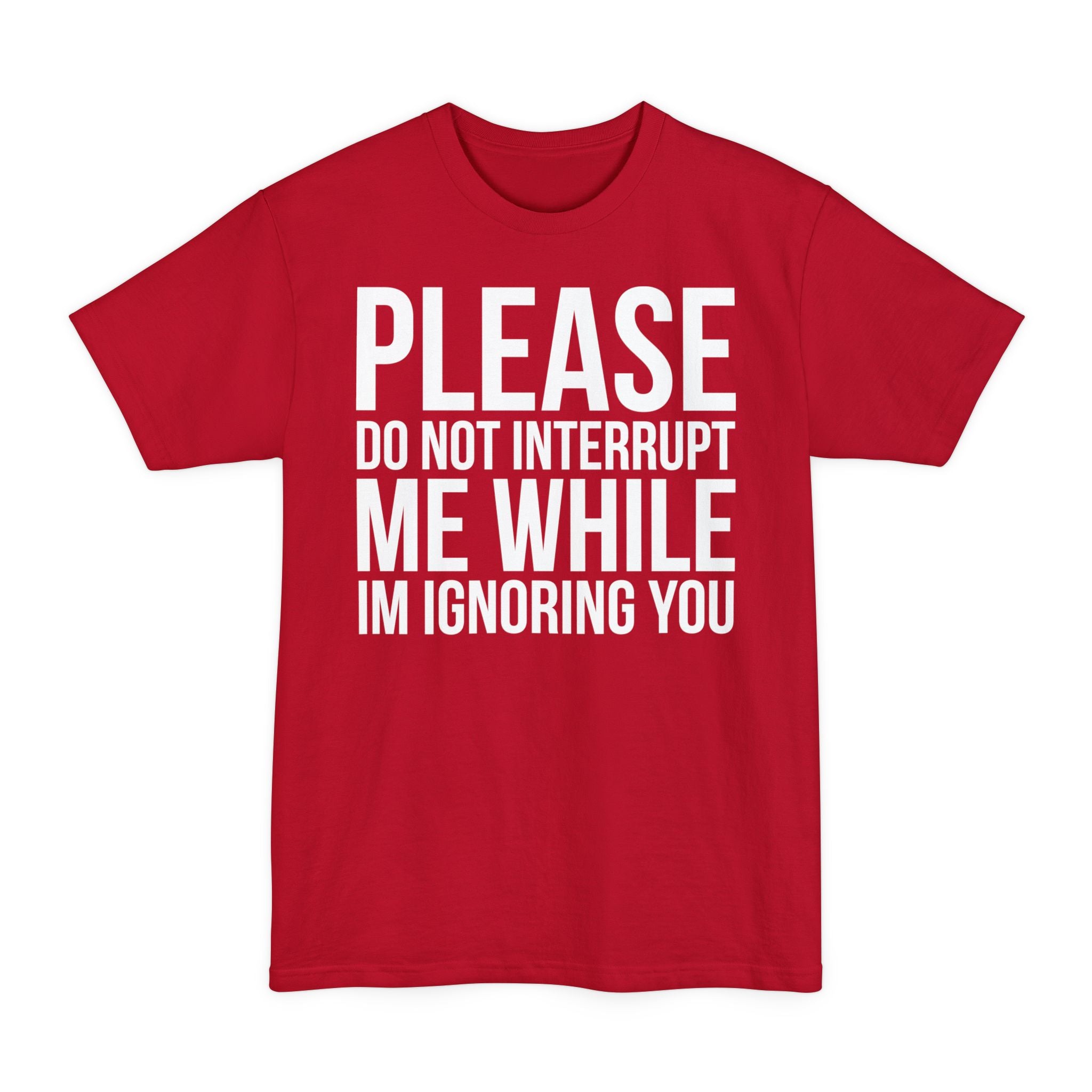 Please Don't Interrupt Me While I'm Ignoring You - Unisex Tall Beefy-T®