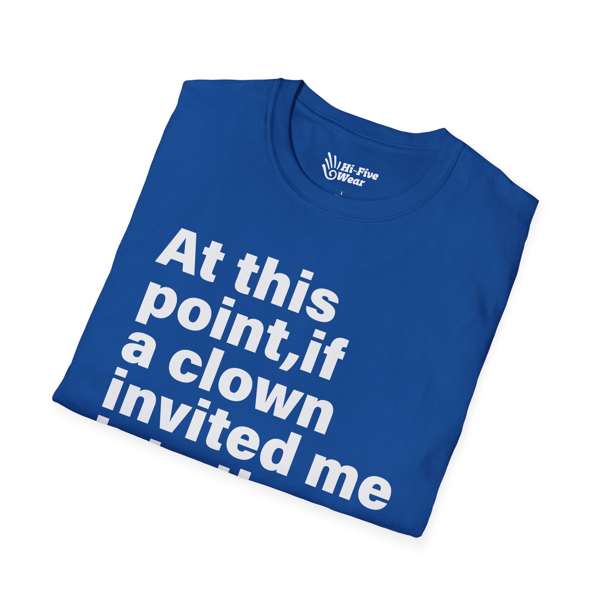 At This Point, If A Clown Invited Me To The Woods, I'd Just Go - Unisex Softstyle Tee