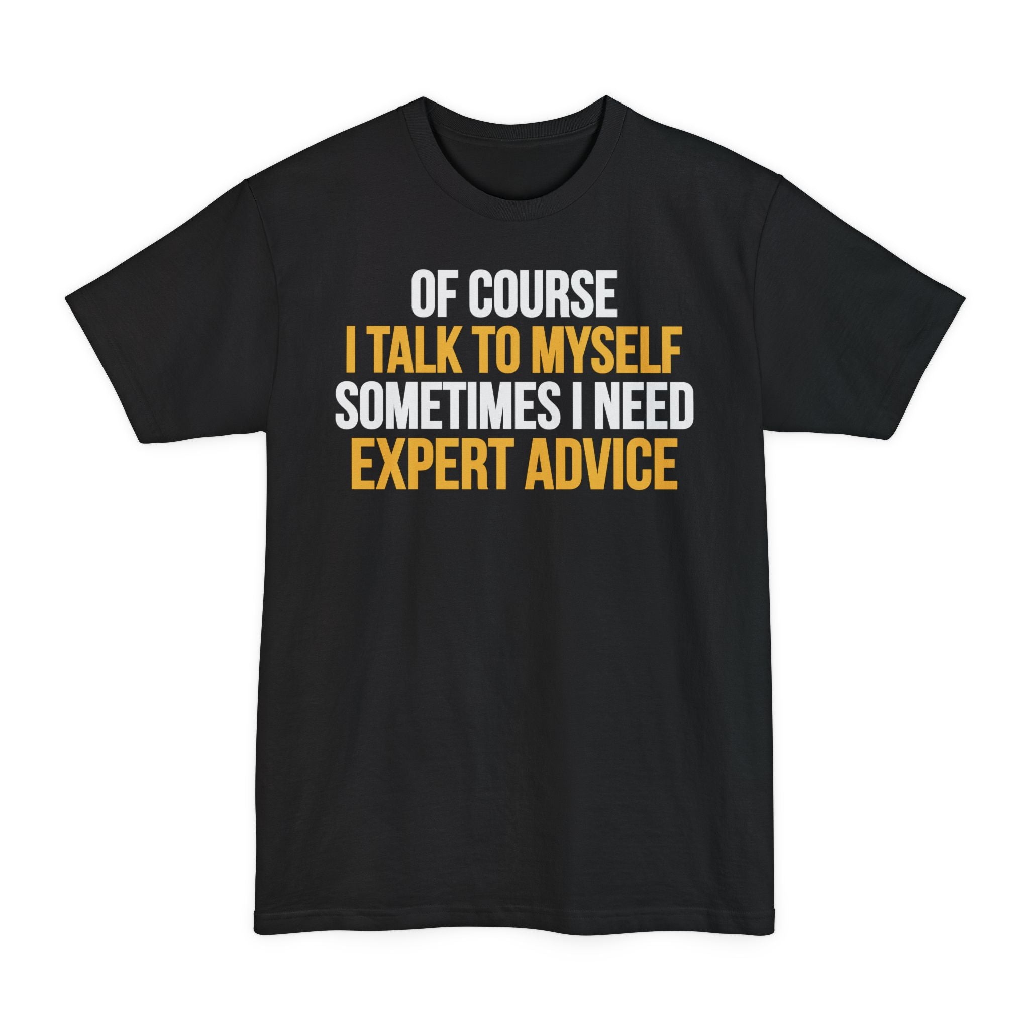 Of Course I Talk To Myself, Sometimes I Need Expert Advice - Big & Tall Tee