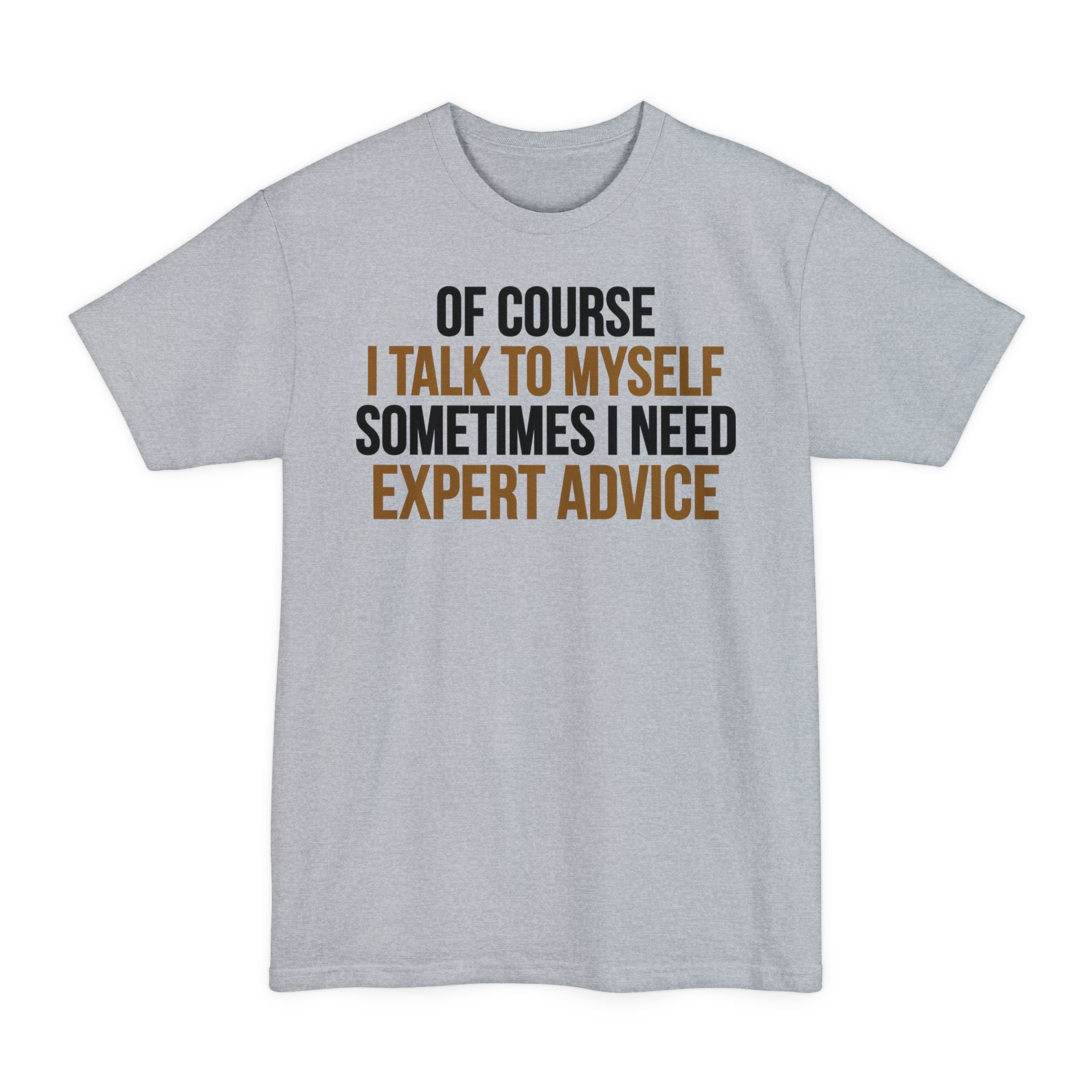 Of Course I Talk To Myself, Sometimes I Need Expert Advice - Big & Tall Tee