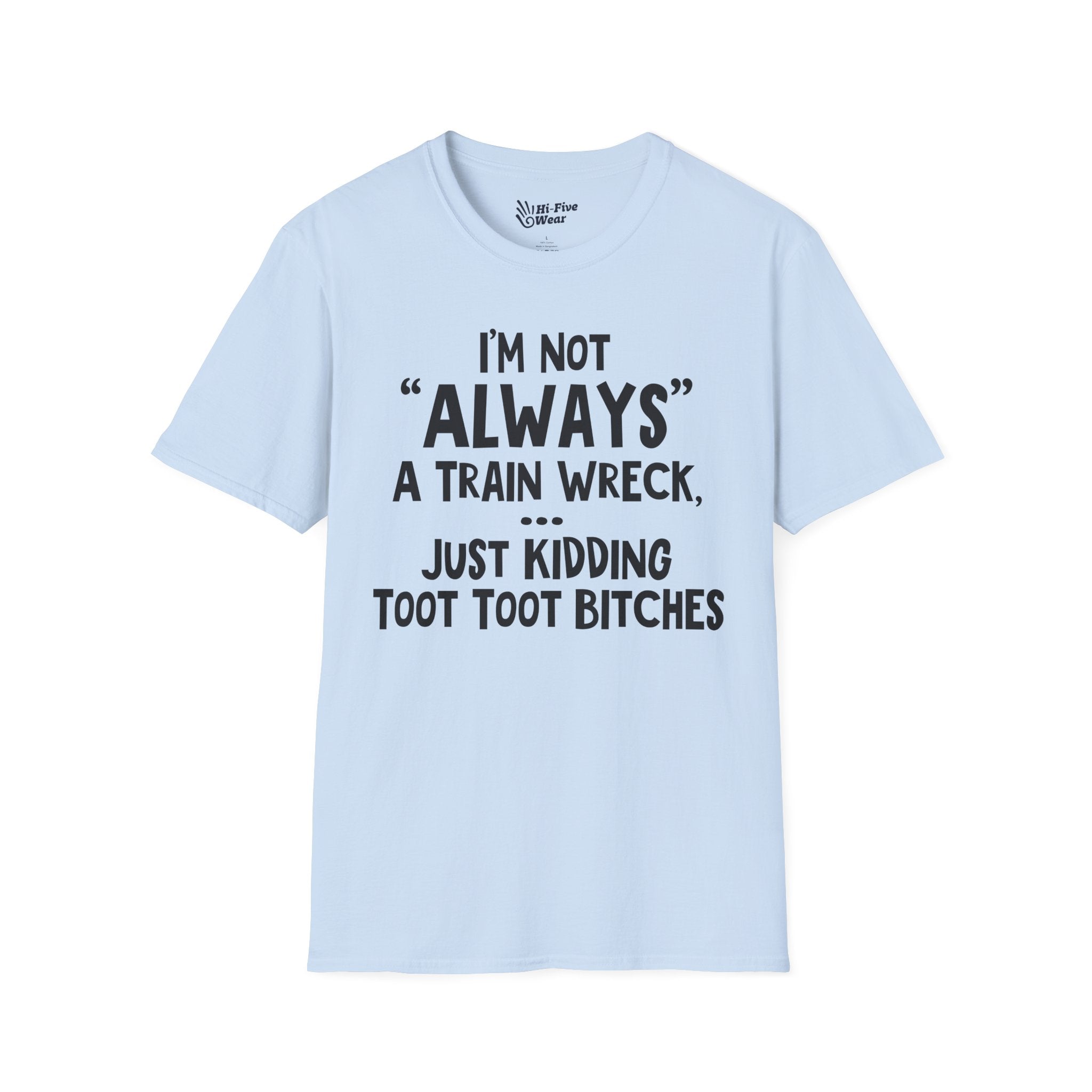 I'm Not Always A Train Wreck...Just Kidding Toot Toot Bitches - Softstyle Tee